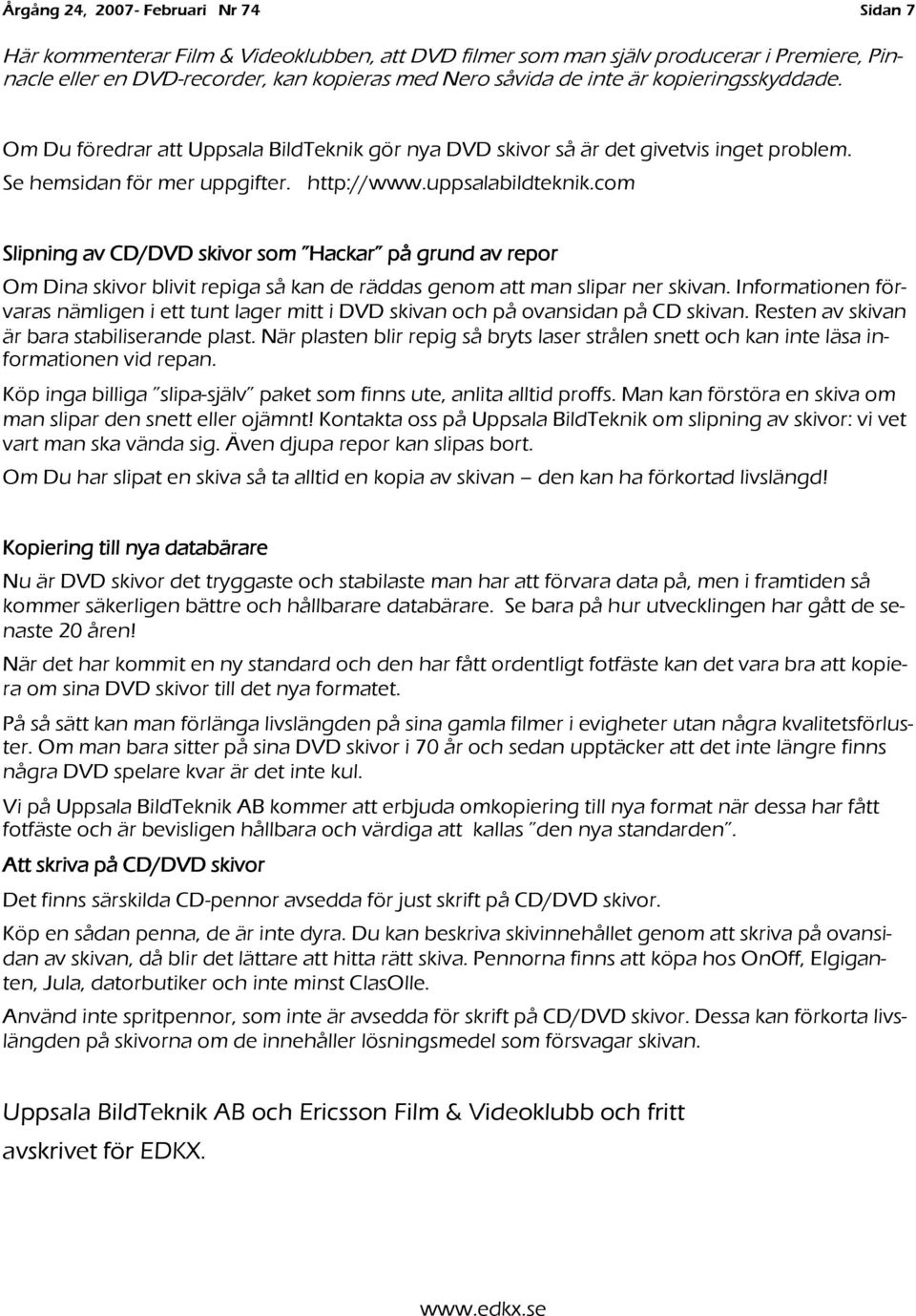 com Slipning av CD/DVD skivor som Hackar på grund av repor Om Dina skivor blivit repiga så kan de räddas genom att man slipar ner skivan.