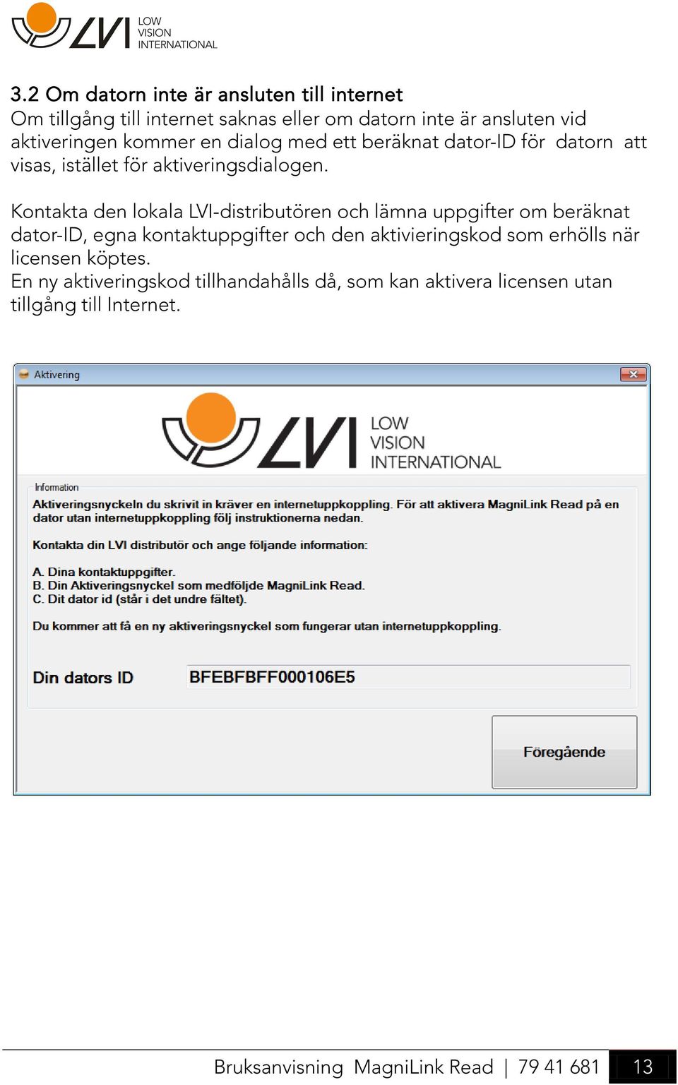 Kontakta den lokala LVI-distributören och lämna uppgifter om beräknat dator-id, egna kontaktuppgifter och den aktivieringskod som