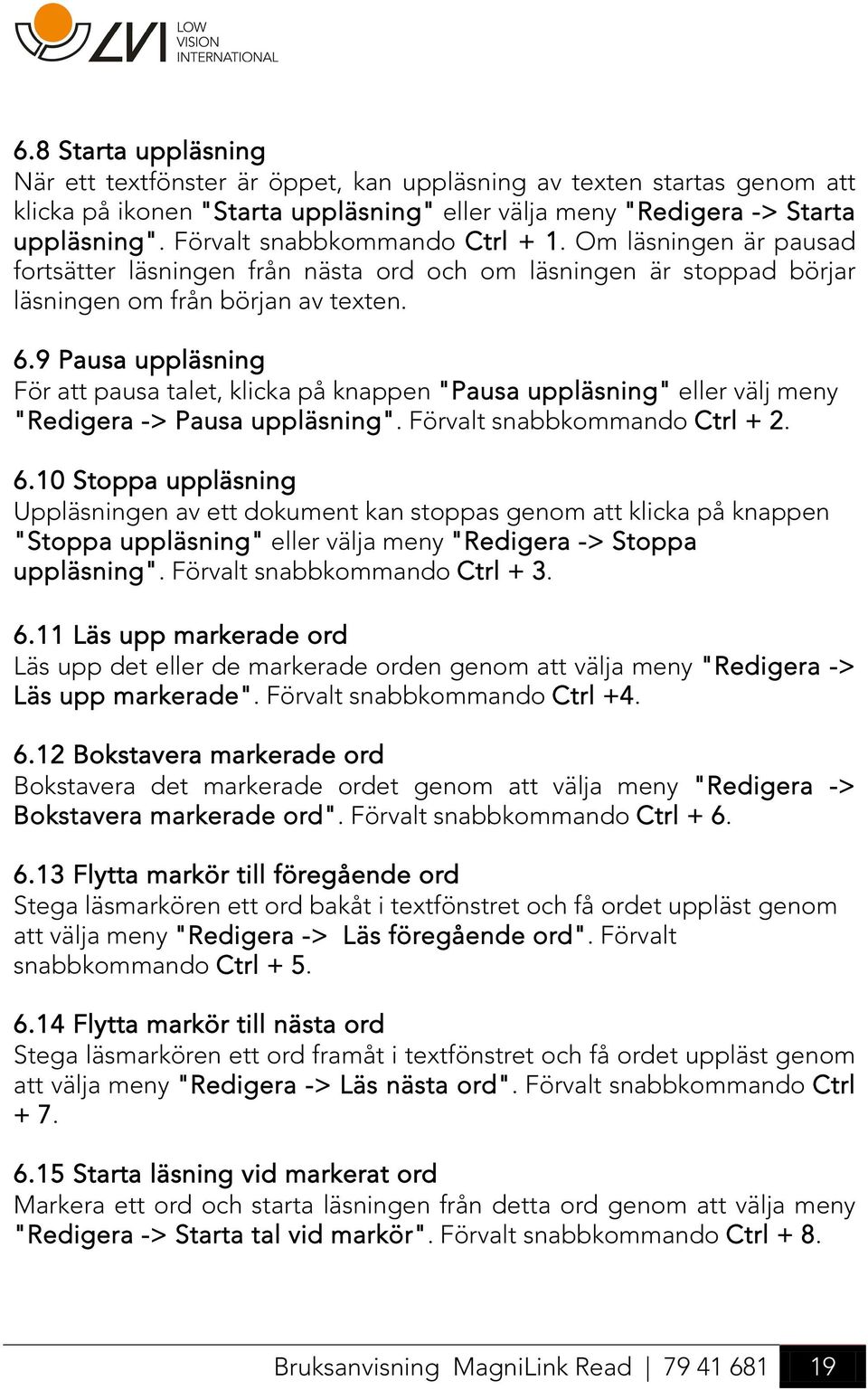 9 Pausa uppläsning För att pausa talet, klicka på knappen "Pausa uppläsning" eller välj meny "Redigera -> Pausa uppläsning". Förvalt snabbkommando Ctrl + 2. 6.