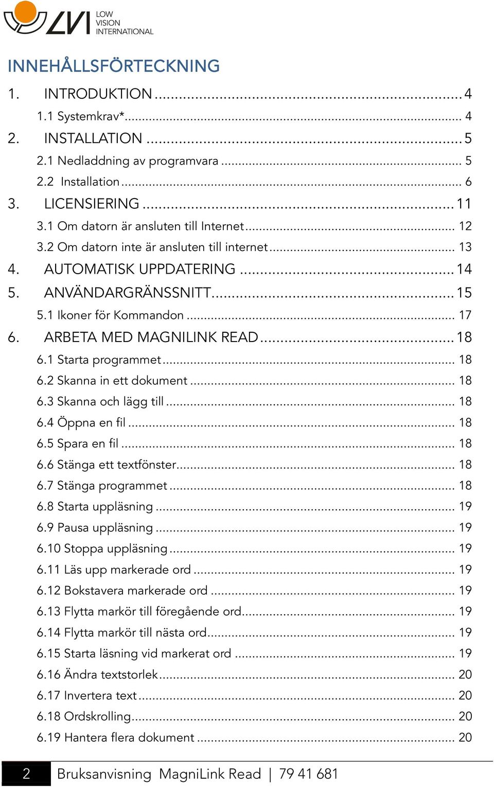 ARBETA MED MAGNILINK READ... 18 6.1 Starta programmet... 18 6.2 Skanna in ett dokument... 18 6.3 Skanna och lägg till... 18 6.4 Öppna en fil... 18 6.5 Spara en fil... 18 6.6 Stänga ett textfönster.