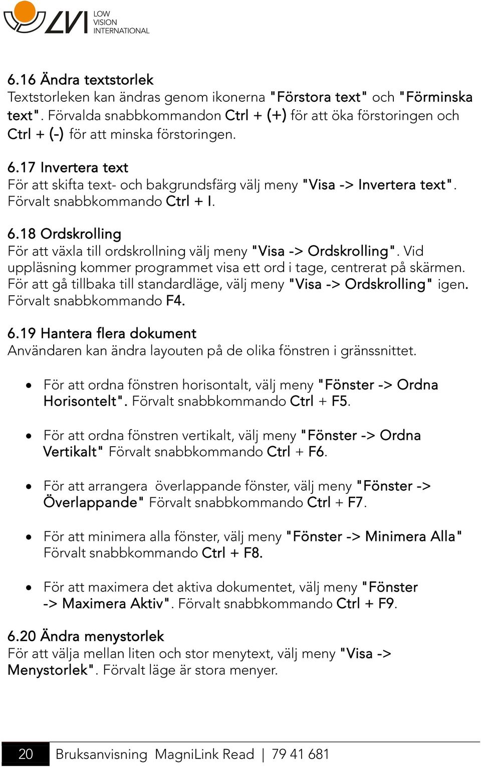 Förvalt snabbkommando Ctrl + I. 6.18 Ordskrolling För att växla till ordskrollning välj meny "Visa -> Ordskrolling". Vid uppläsning kommer programmet visa ett ord i tage, centrerat på skärmen.