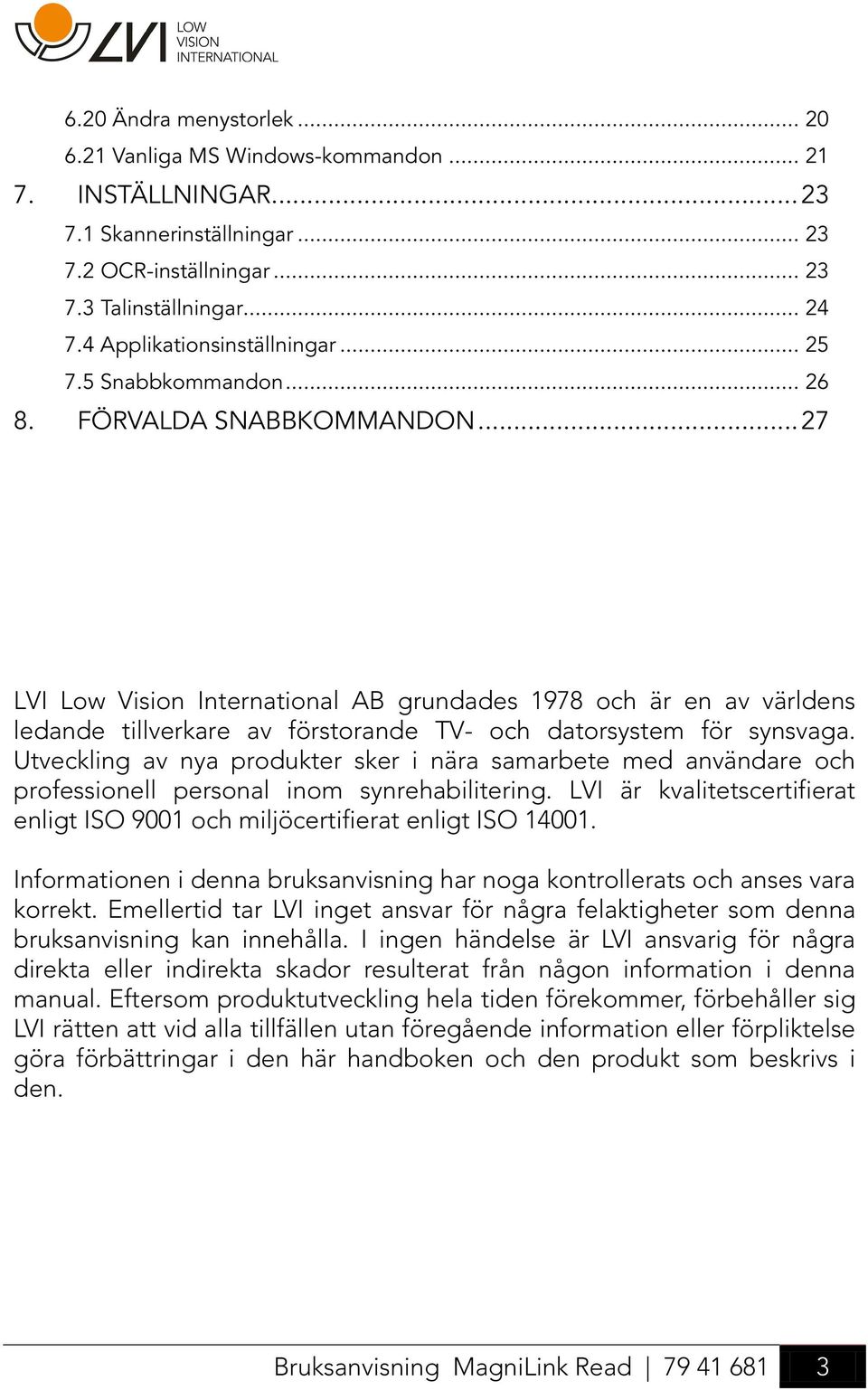 .. 27 LVI Low Vision International AB grundades 1978 och är en av världens ledande tillverkare av förstorande TV- och datorsystem för synsvaga.