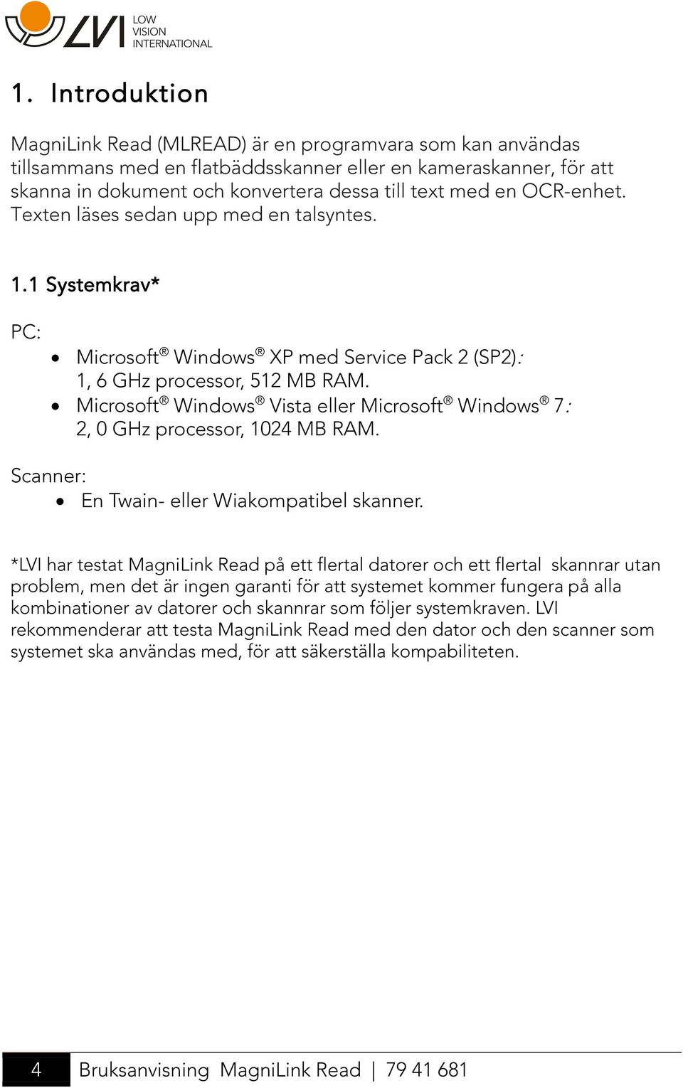 Microsoft Windows Vista eller Microsoft Windows 7: 2, 0 GHz processor, 1024 MB RAM. Scanner: En Twain- eller Wiakompatibel skanner.