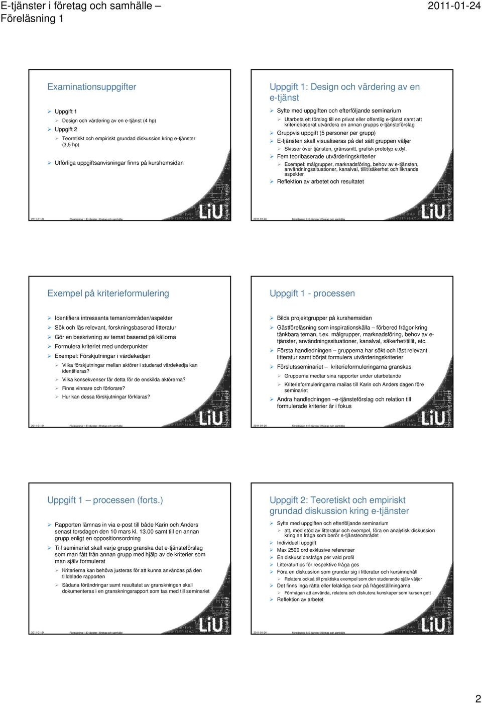 utvärdera en annan grupps e-tjänsteförslag Gruppvis uppgift (5 personer per grupp) E-tjänsten skall visualiseras på det sätt gruppen väljer Skisser över tjänsten, gränssnitt, grafisk prototyp e.dyl.