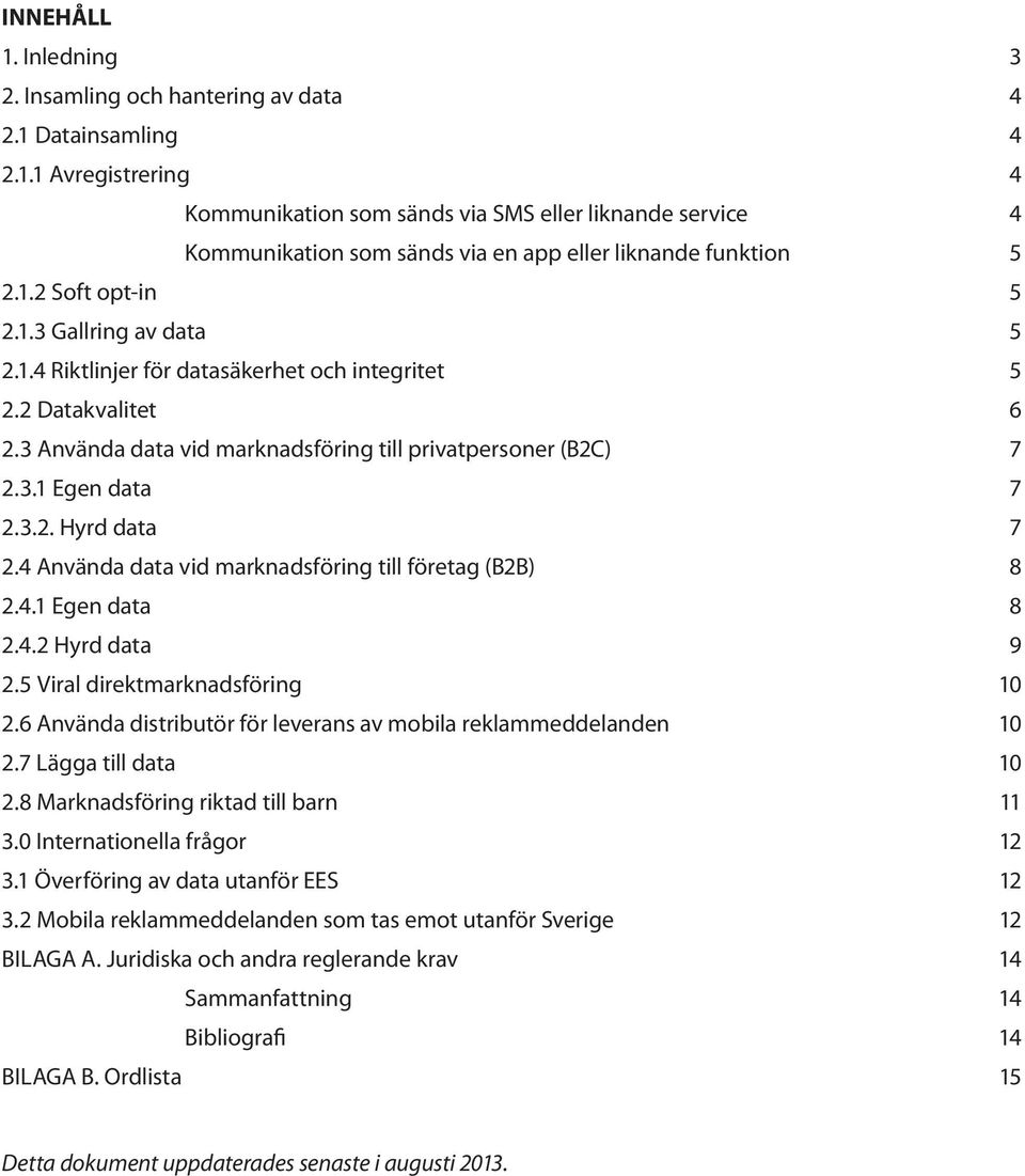 4 Använda data vid marknadsföring till företag (B2B) 8 2.4.1 Egen data 8 2.4.2 Hyrd data 9 2.5 Viral direktmarknadsföring 10 2.6 Använda distributör för leverans av mobila reklammeddelanden 10 2.