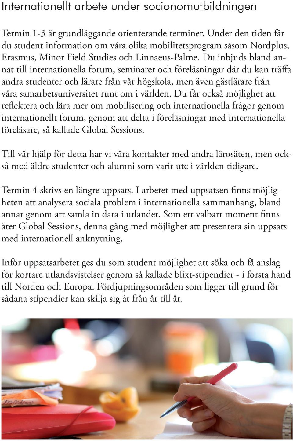 Du inbjuds bland annat till internationella forum, seminarer och föreläsningar där du kan träffa andra studenter och lärare från vår högskola, men även gästlärare från våra samarbetsuniversitet runt
