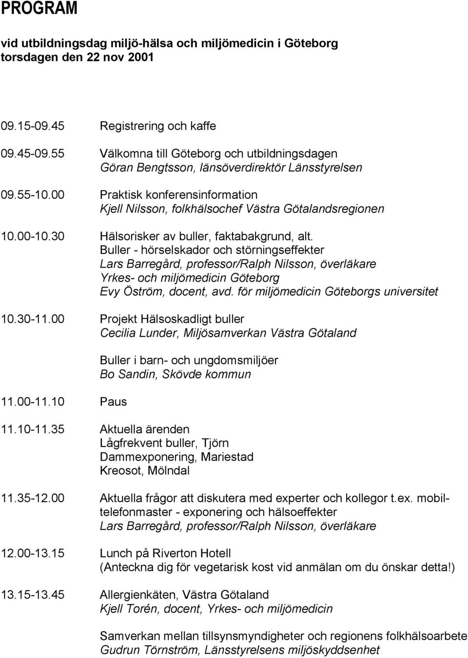 30 Hälsorisker av buller, faktabakgrund, alt. Buller - hörselskador och störningseffekter Lars Barregård, professor/ralph Nilsson, överläkare Yrkes- och miljömedicin Göteborg Evy Öström, docent, avd.