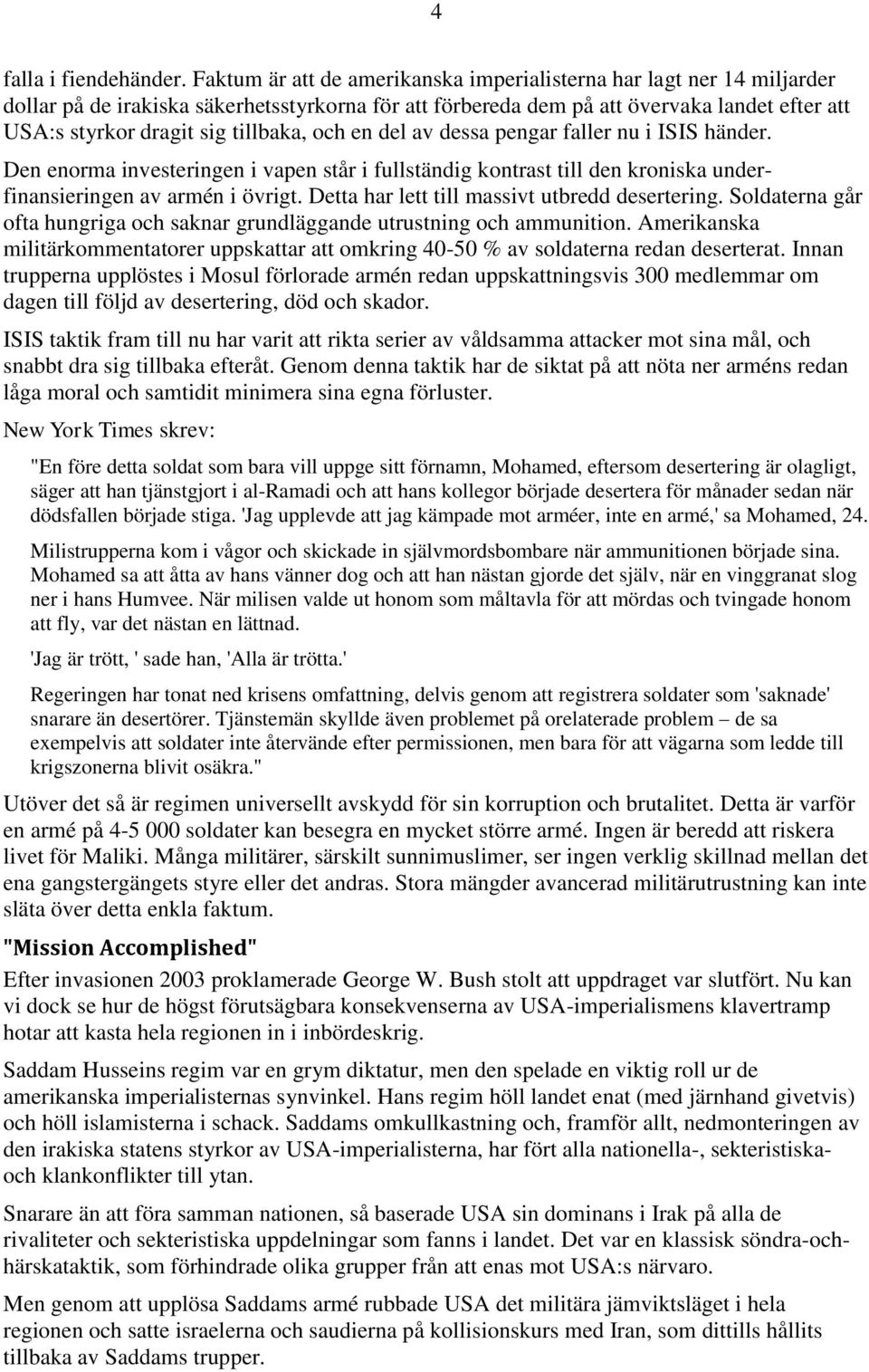 tillbaka, och en del av dessa pengar faller nu i ISIS händer. Den enorma investeringen i vapen står i fullständig kontrast till den kroniska underfinansieringen av armén i övrigt.