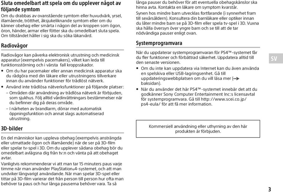 Radiovågor Radiovågor kan påverka elektronisk utrustning och medicinsk apparatur (exempelvis pacemakers), vilket kan leda till funktionsstörning och i värsta fall kroppsskador.