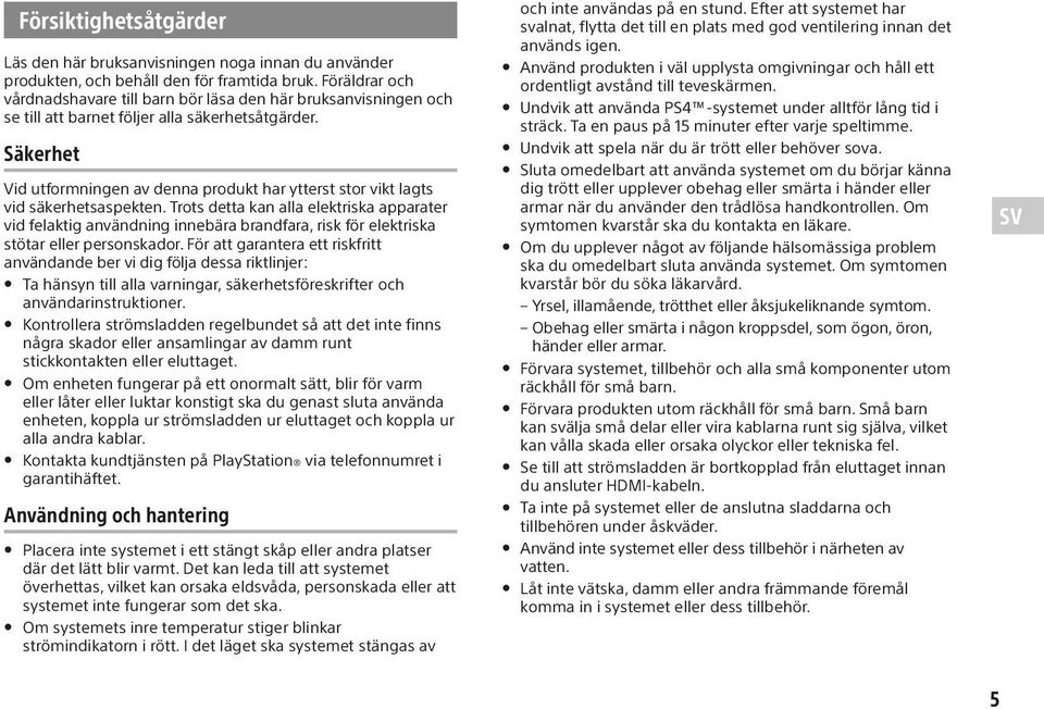 Säkerhet Vid utformningen av denna produkt har ytterst stor vikt lagts vid säkerhetsaspekten.