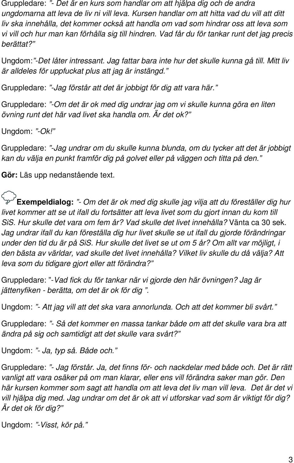 Vad får du för tankar runt det jag precis berättat? Ungdom: -Det låter intressant. Jag fattar bara inte hur det skulle kunna gå till. Mitt liv är alldeles för uppfuckat plus att jag är instängd.