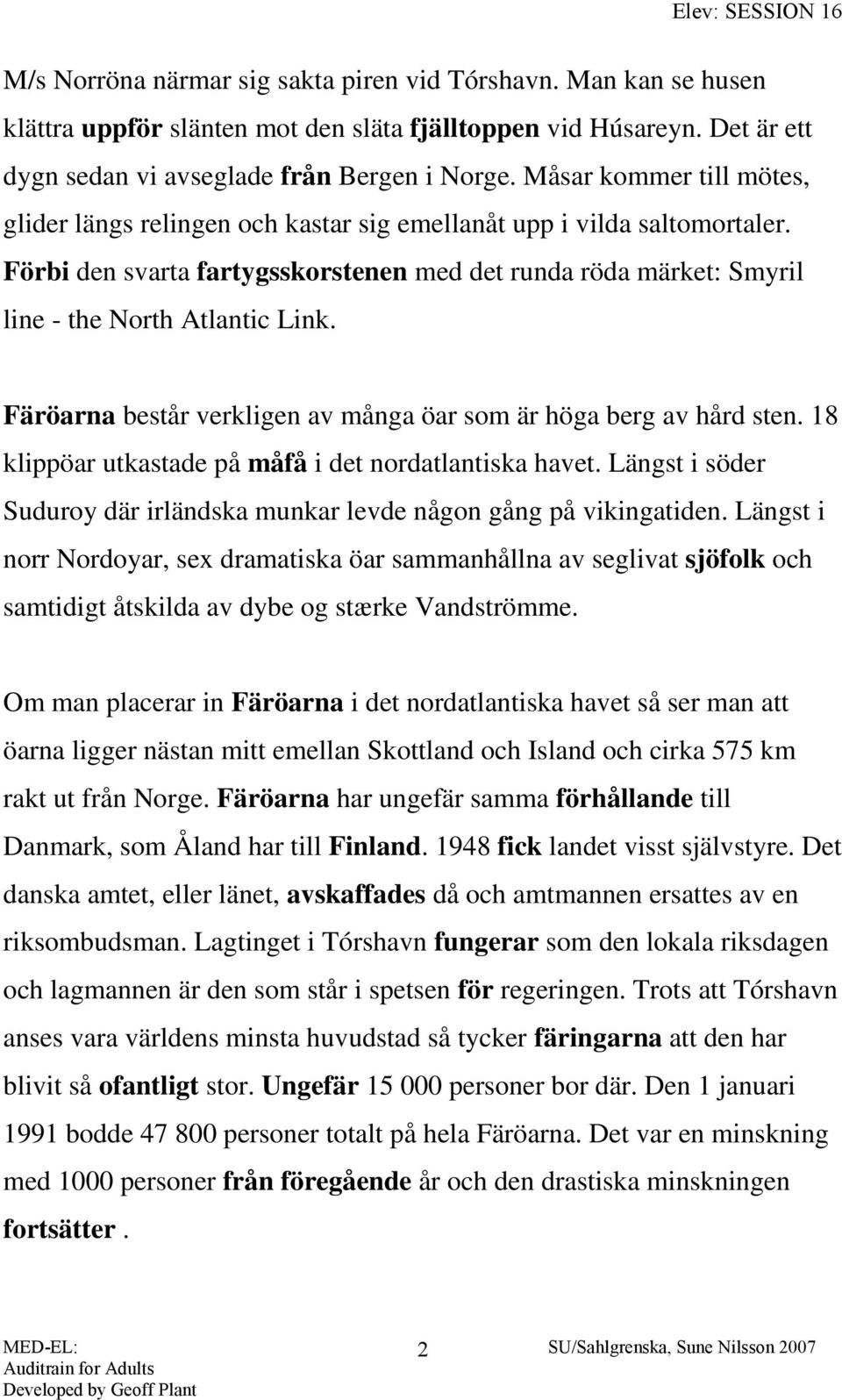 Färöarna består verkligen av många öar som är höga berg av hård sten. 18 klippöar utkastade på måfå i det nordatlantiska havet.
