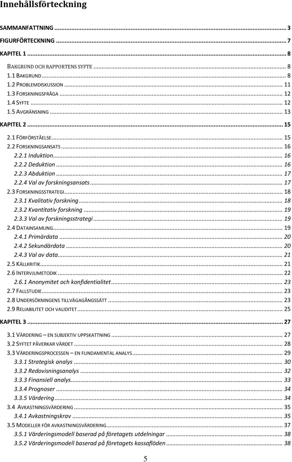 .. 18 2.3.1 Kvalitativ forskning... 18 2.3.2 Kvantitativ forskning... 19 2.3.3 Val av forskningsstrategi... 19 2.4 DATAINSAMLING... 19 2.4.1 Primärdata... 20 2.4.2 Sekundärdata... 20 2.4.3 Val av data.