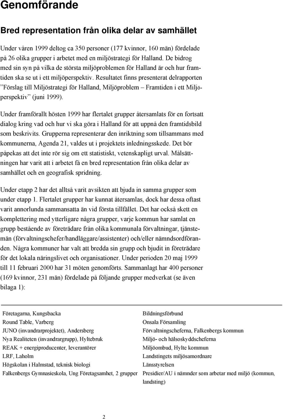 Resultatet finns presenterat delrapporten ÓFšrslag till Miljšstrategi fšr Halland, Miljšproblem Ð Framtiden i ett MiljšperspektivÓ (juni 1999).