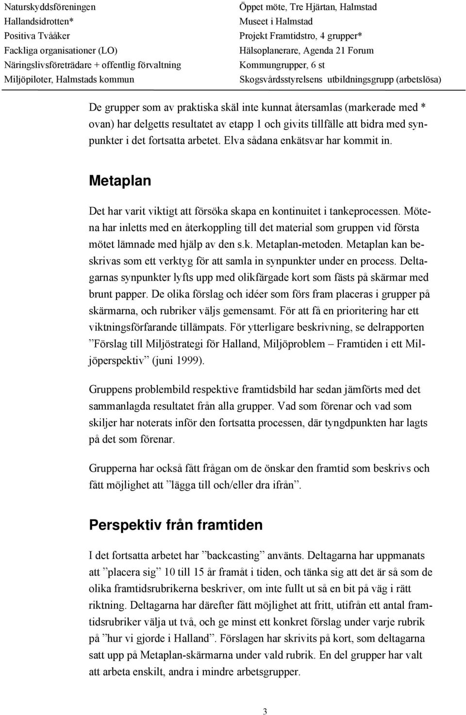 Œtersamlas (markerade med * ovan) har delgetts resultatet av etapp 1 och givits tillfšlle att bidra med synpunkter i det fortsatta arbetet. Elva sœdana enkštsvar har kommit in.