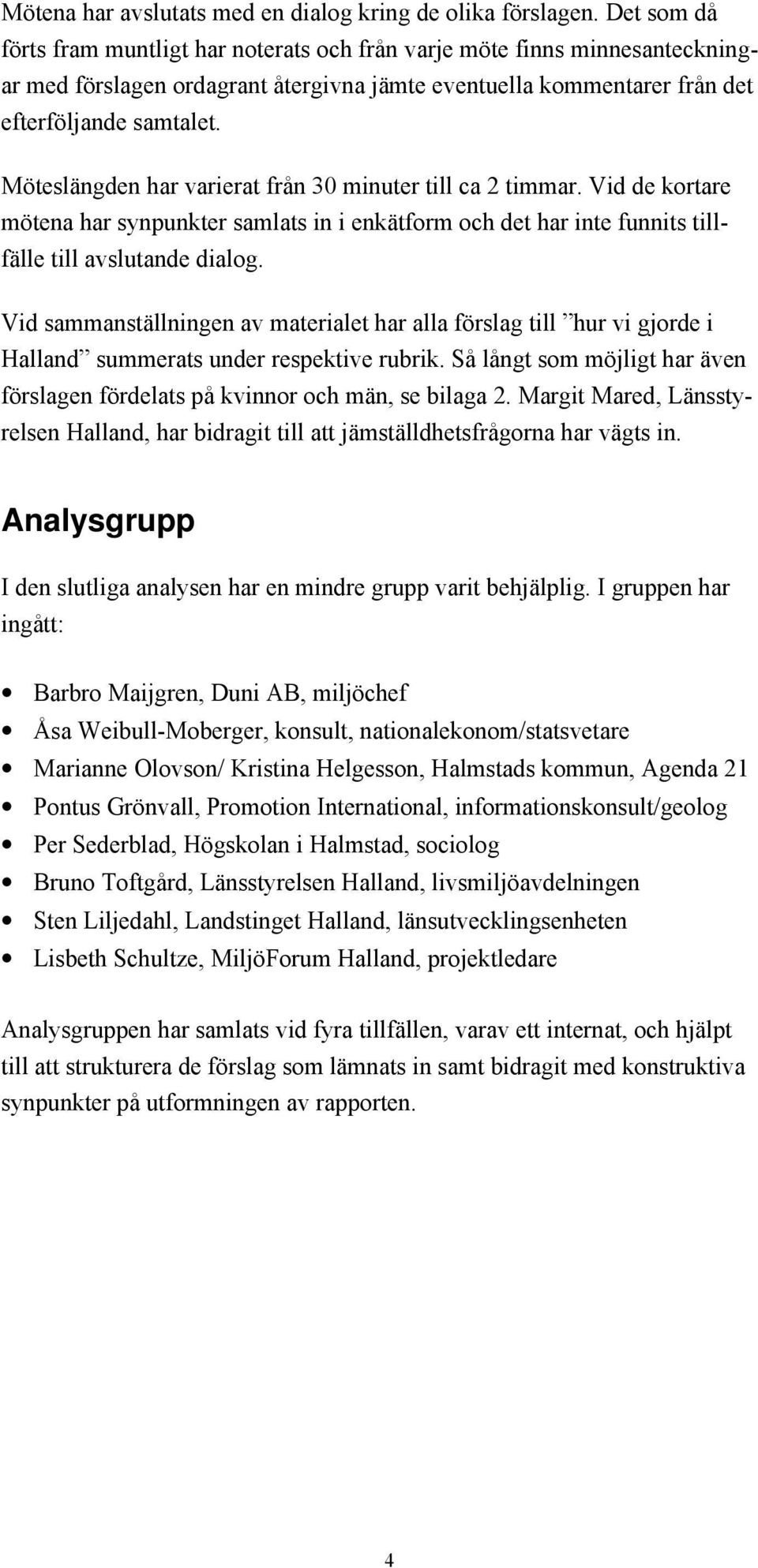 MšteslŠngden har varierat frœn 30 minuter till ca 2 timmar. Vid de kortare mštena har synpunkter samlats in i enkštform och det har inte funnits tillfšlle till avslutande dialog.