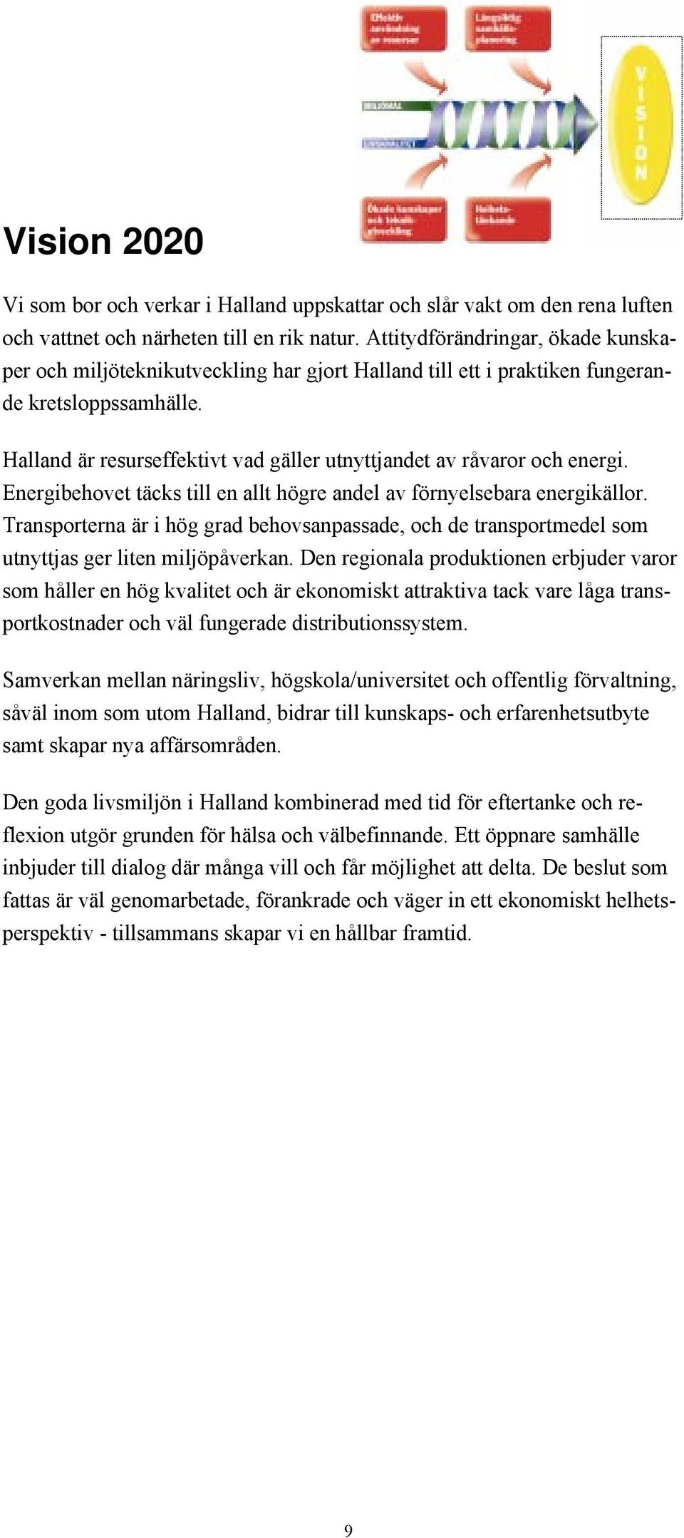 Halland Šr resurseffektivt vad gšller utnyttjandet av rœvaror och energi. Energibehovet tšcks till en allt hšgre andel av fšrnyelsebara energikšllor.