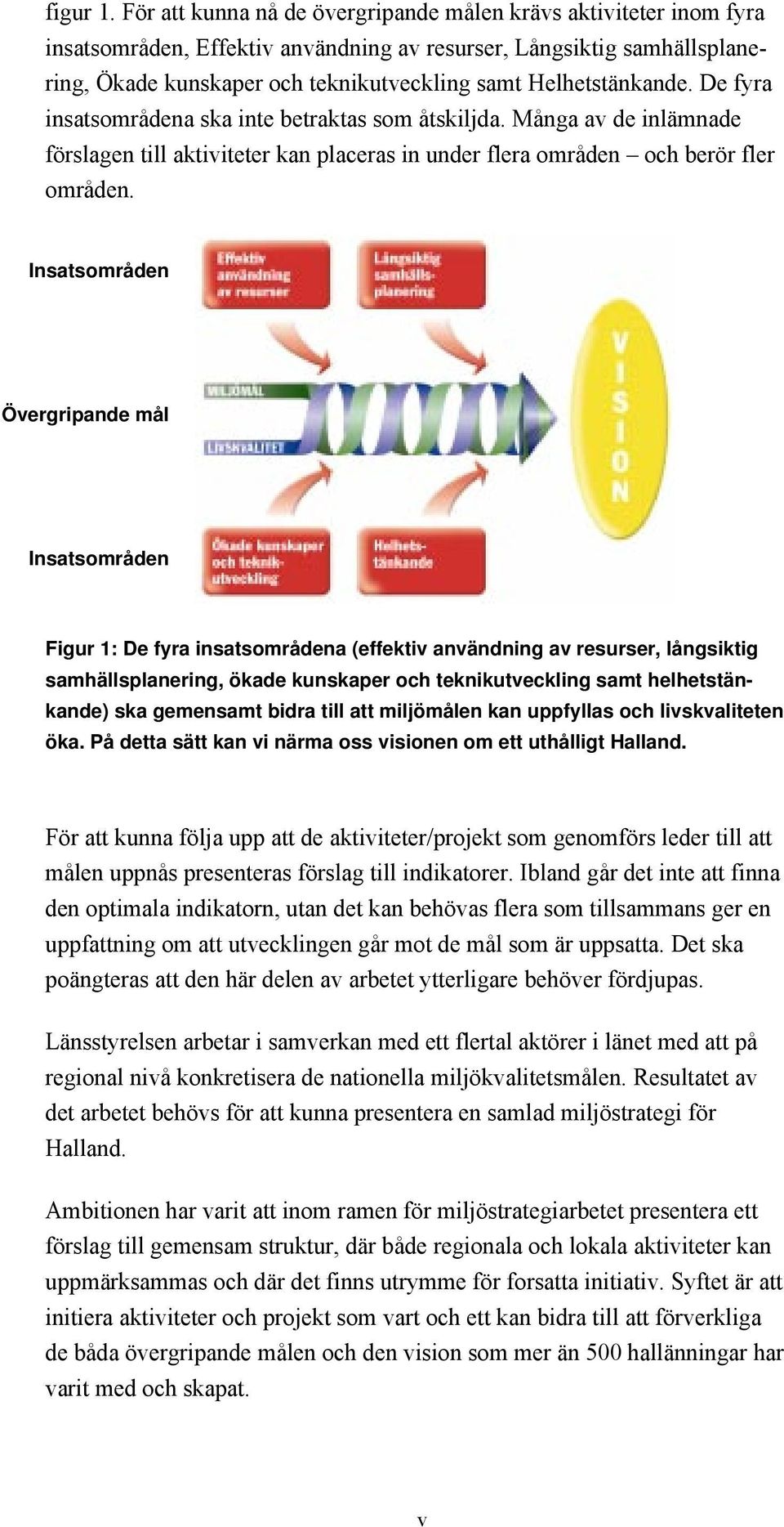 HelhetstŠnkande. De fyra insatsomrœdena ska inte betraktas som Œtskiljda. MŒnga av de inlšmnade fšrslagen till aktiviteter kan placeras in under flera omrœden Ð och beršr fler omrœden.