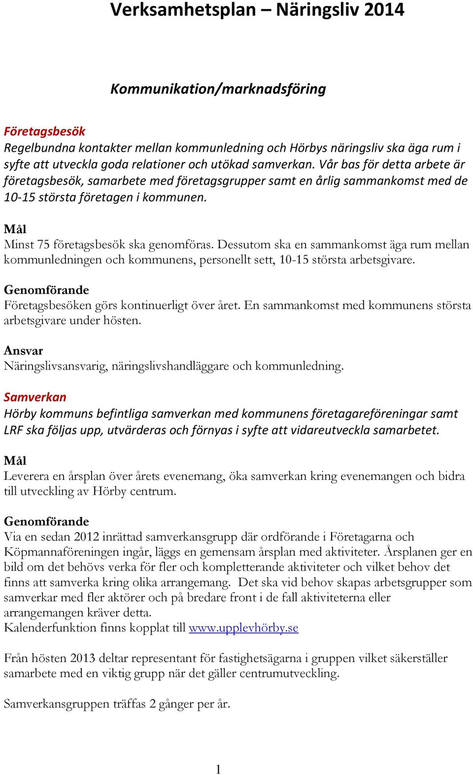 Dessutom ska en sammankomst äga rum mellan kommunledningen och kommunens, personellt sett, 10-15 största arbetsgivare. Företagsbesöken görs kontinuerligt över året.