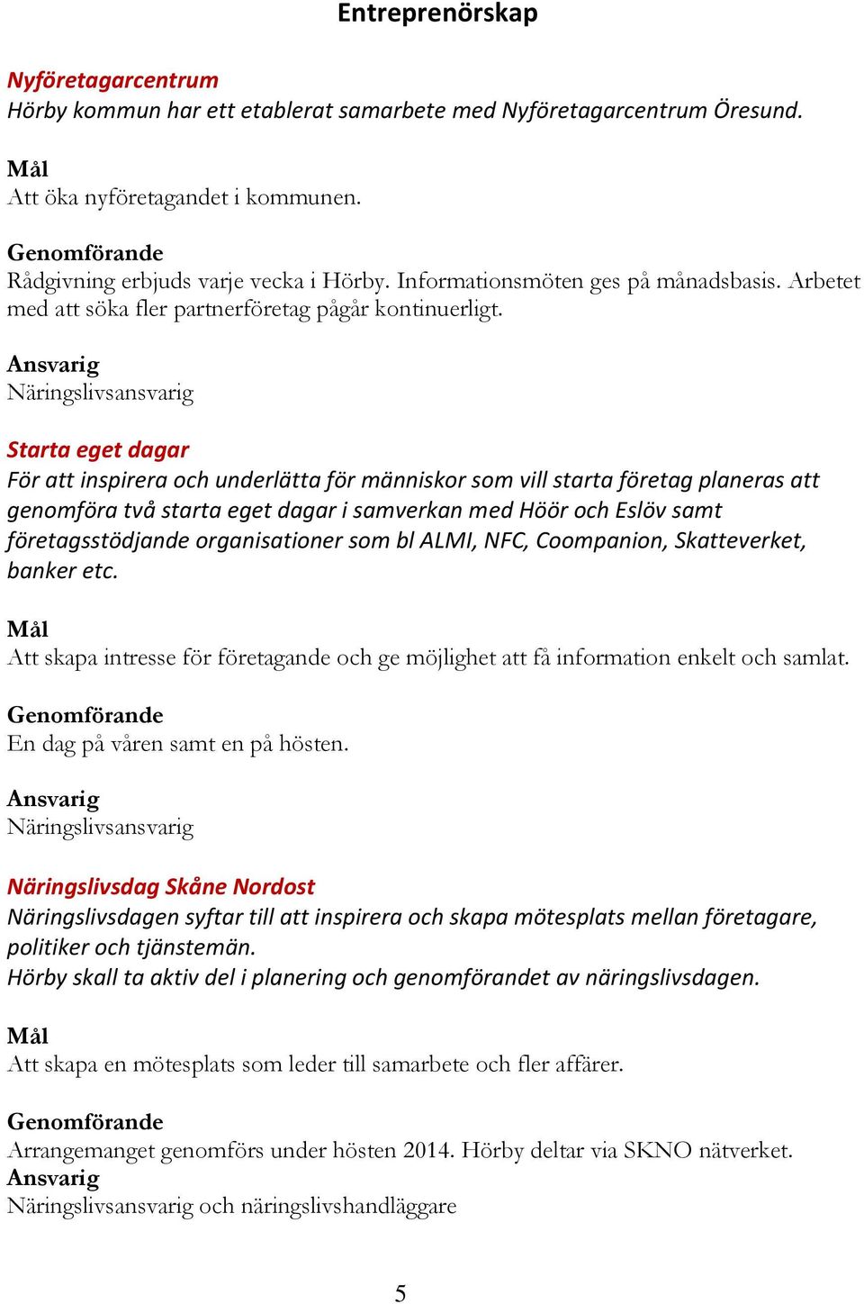 Starta eget dagar För att inspirera och underlätta för människor som vill starta företag planeras att genomföra två starta eget dagar i samverkan med Höör och Eslöv samt företagsstödjande