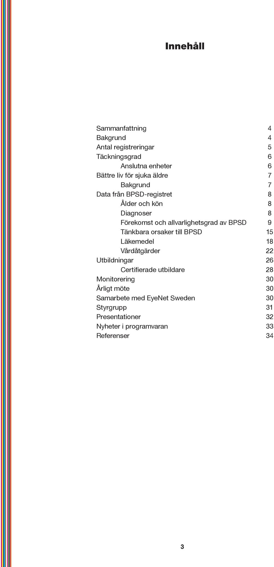 Tänkbara orsaker till BPSD 15 Läkemedel 18 Vårdåtgärder 22 Utbildningar 26 Certifierade utbildare 28 Monitorering 30