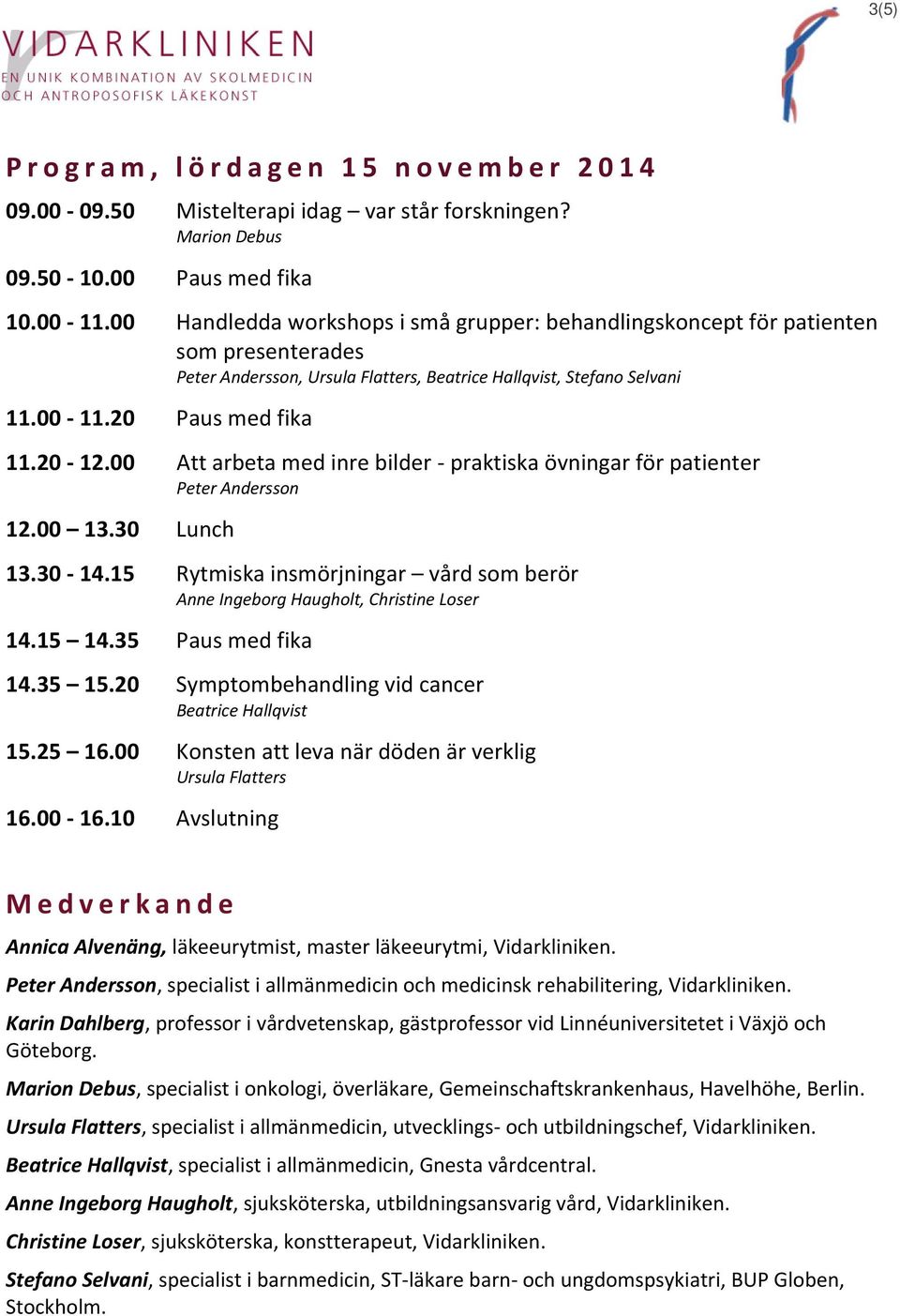 00 Att arbeta med inre bilder praktiska övningar för patienter Peter Andersson 12.00 13.30 Lunch 13.30 14.15 Rytmiska insmörjningar vård som berör Anne Ingeborg Haugholt, Christine Loser 14.15 14.