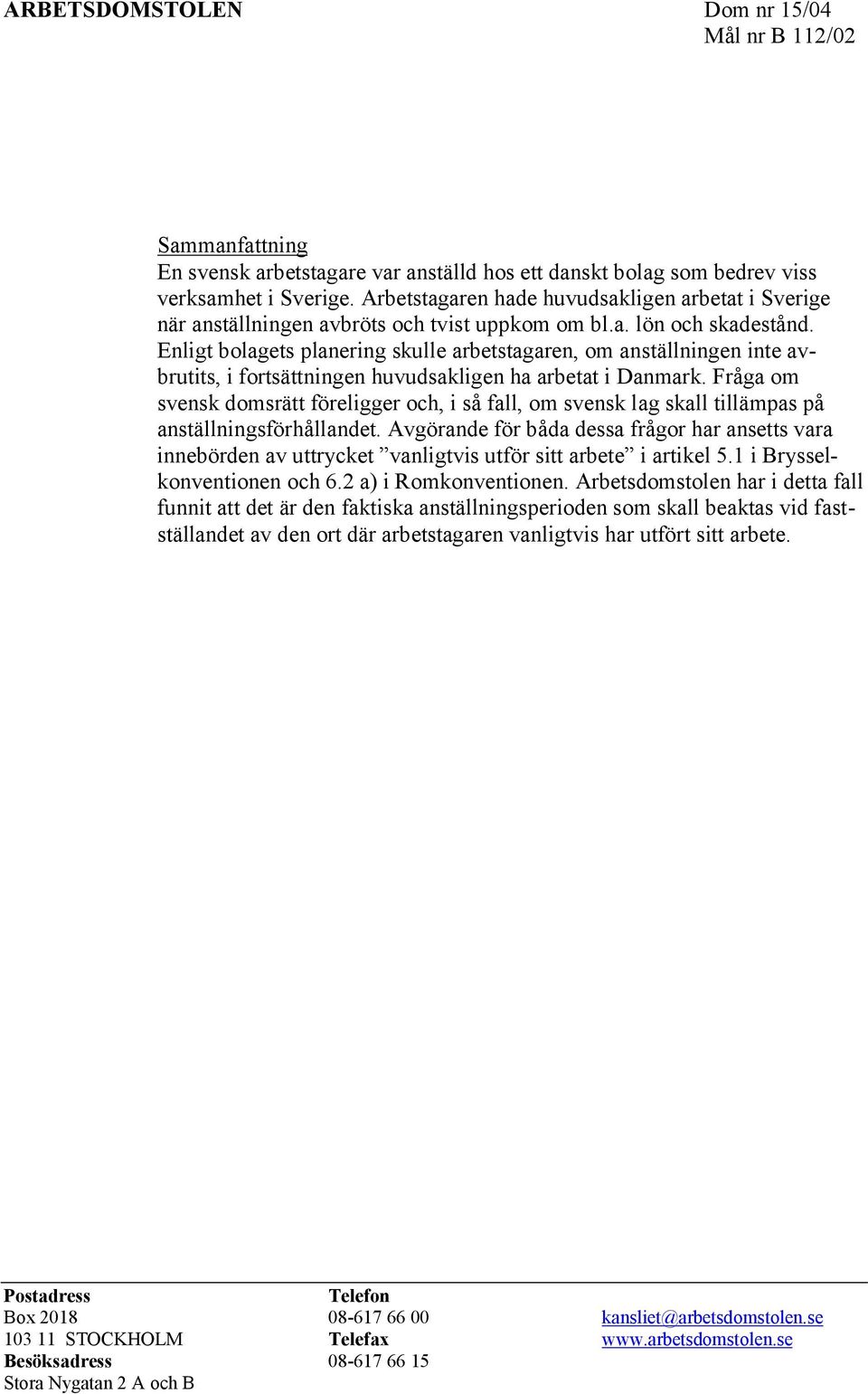 Enligt bolagets planering skulle arbetstagaren, om anställningen inte avbrutits, i fortsättningen huvudsakligen ha arbetat i Danmark.