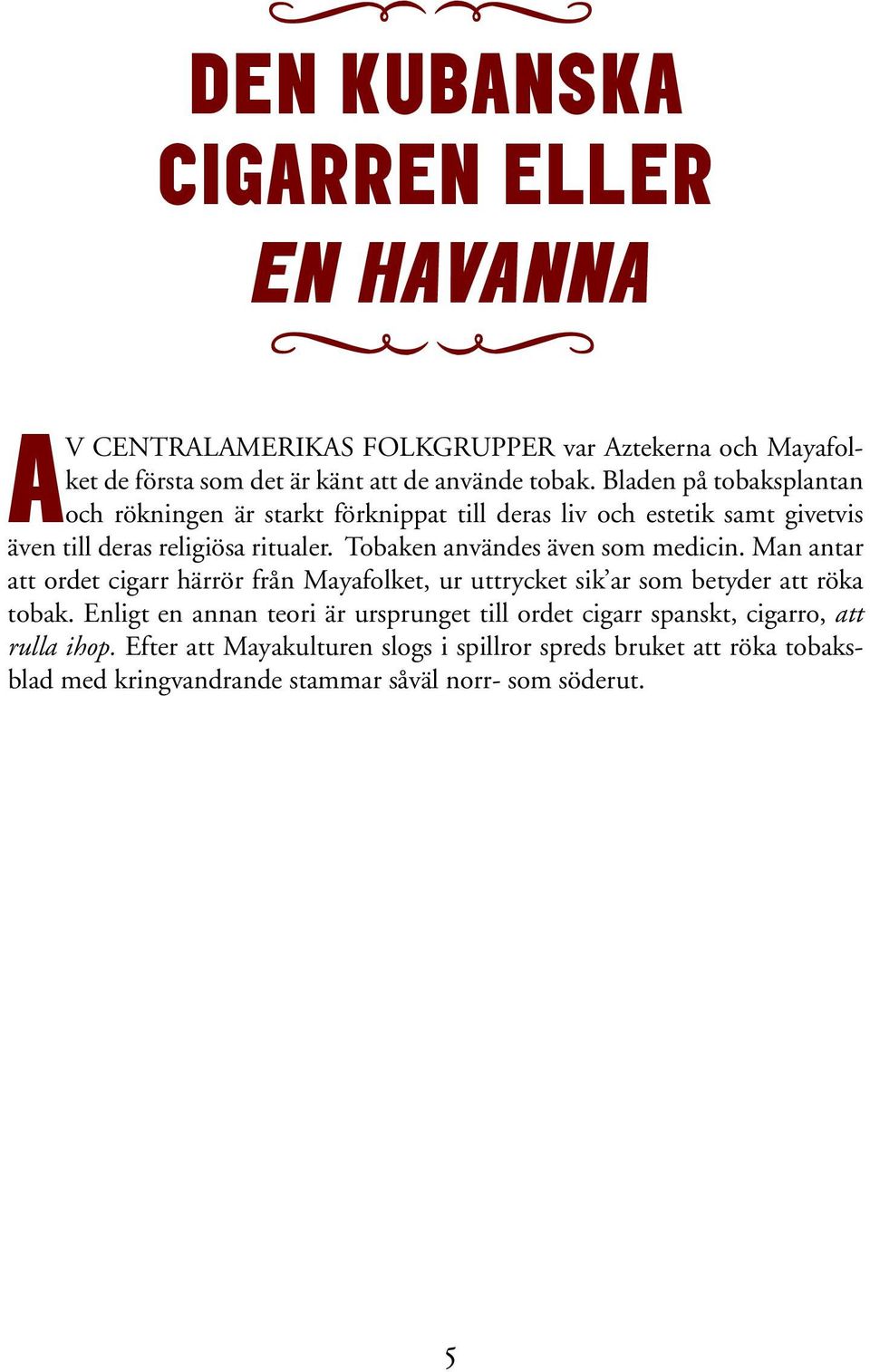 Tobaken användes även som medicin. Man antar att ordet cigarr härrör från Mayafolket, ur uttrycket sik ar som betyder att röka tobak.