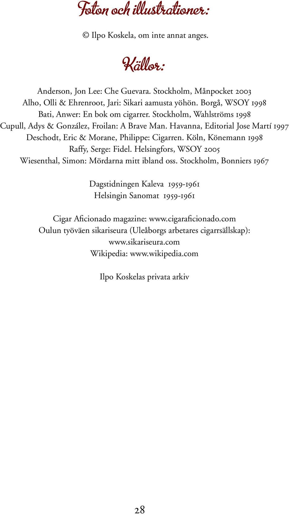 Havanna, Editorial Jose Martí 1997 Deschodt, Eric & Morane, Philippe: Cigarren. Köln, Könemann 1998 Raffy, Serge: Fidel. Helsingfors, WSOY 2005 Wiesenthal, Simon: Mördarna mitt ibland oss.