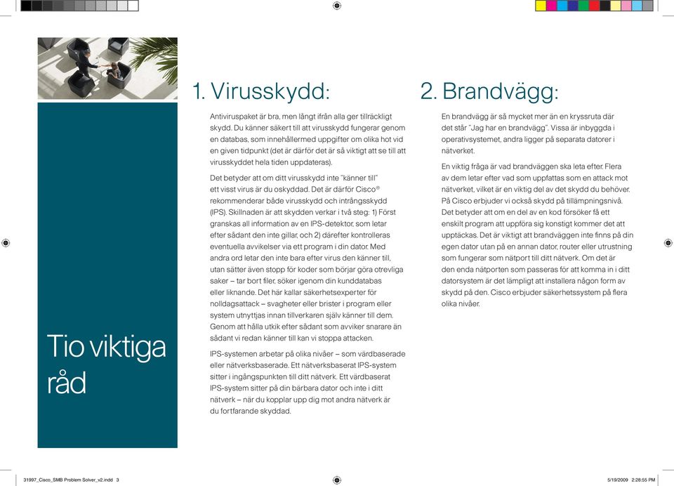 uppdateras). Det betyder att om ditt virusskydd inte känner till ett visst virus är du oskyddad. Det är därför Cisco rekommenderar både virusskydd och intrångsskydd (IPS).