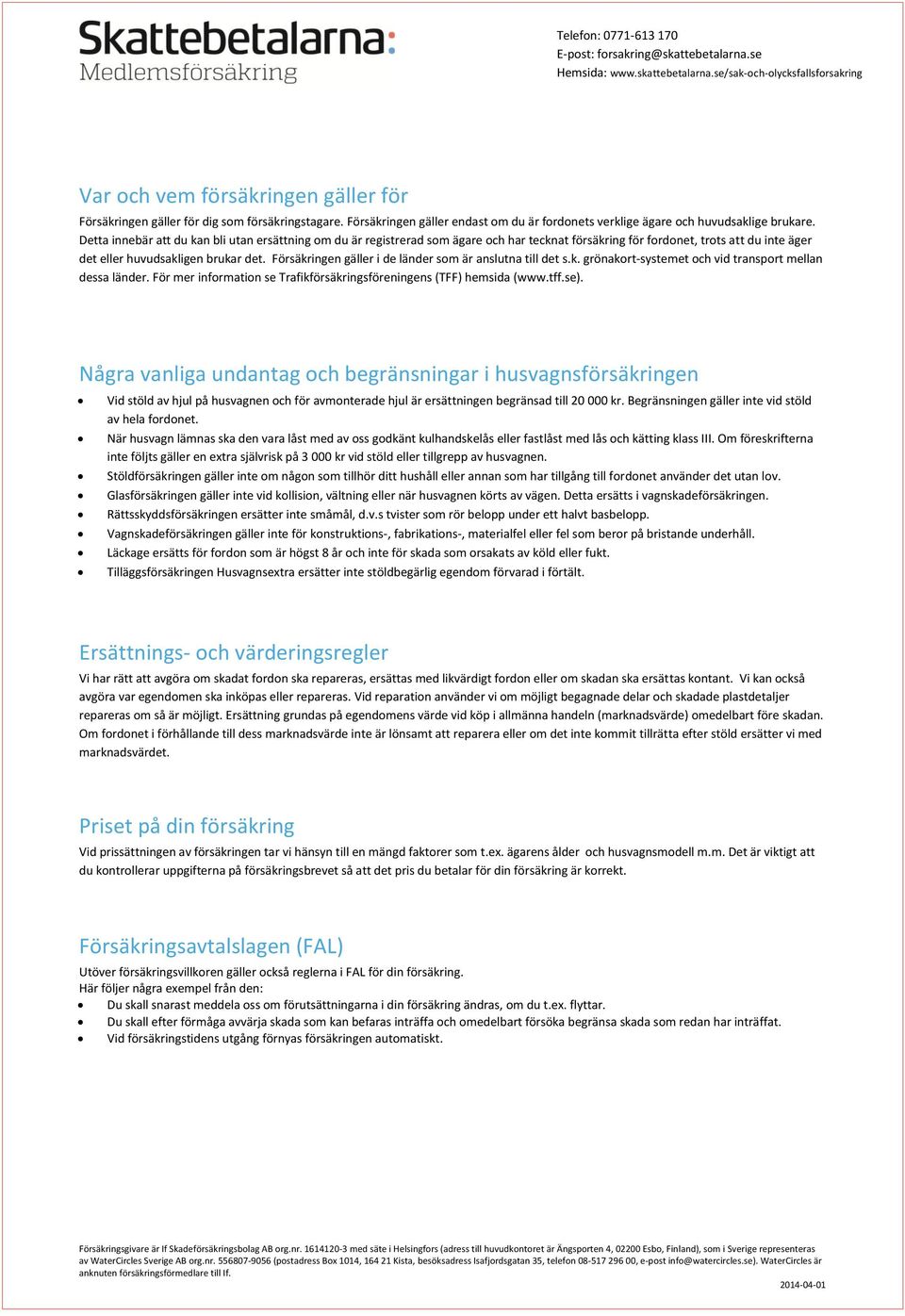 Försäkringen gäller i de länder som är anslutna till det s.k. grönakort-systemet och vid transport mellan dessa länder. För mer information se Trafikförsäkringsföreningens (TFF) hemsida (www.tff.se).