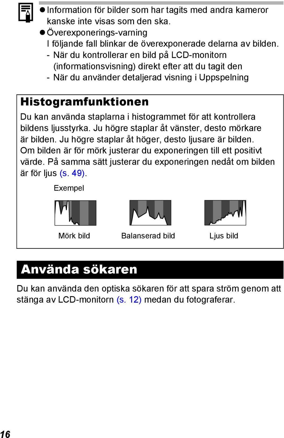 histogrammet för att kontrollera bildens ljusstyrka. Ju högre staplar åt vänster, desto mörkare är bilden. Ju högre staplar åt höger, desto ljusare är bilden.