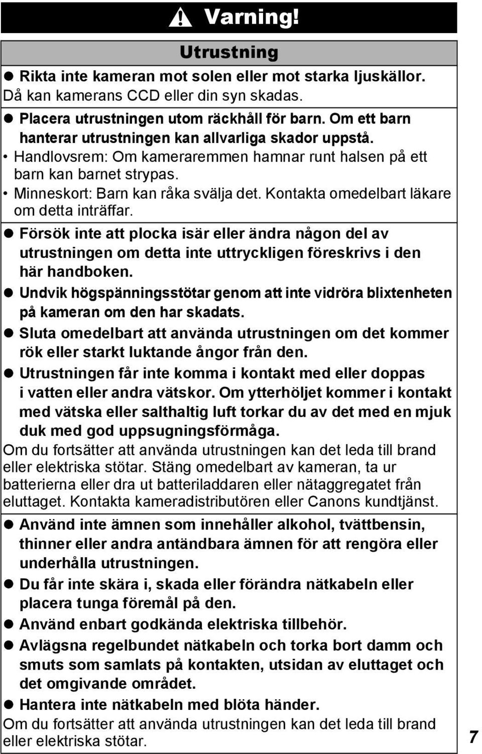 Kontakta omedelbart läkare om detta inträffar. Försök inte att plocka isär eller ändra någon del av utrustningen om detta inte uttryckligen föreskrivs i den här handboken.