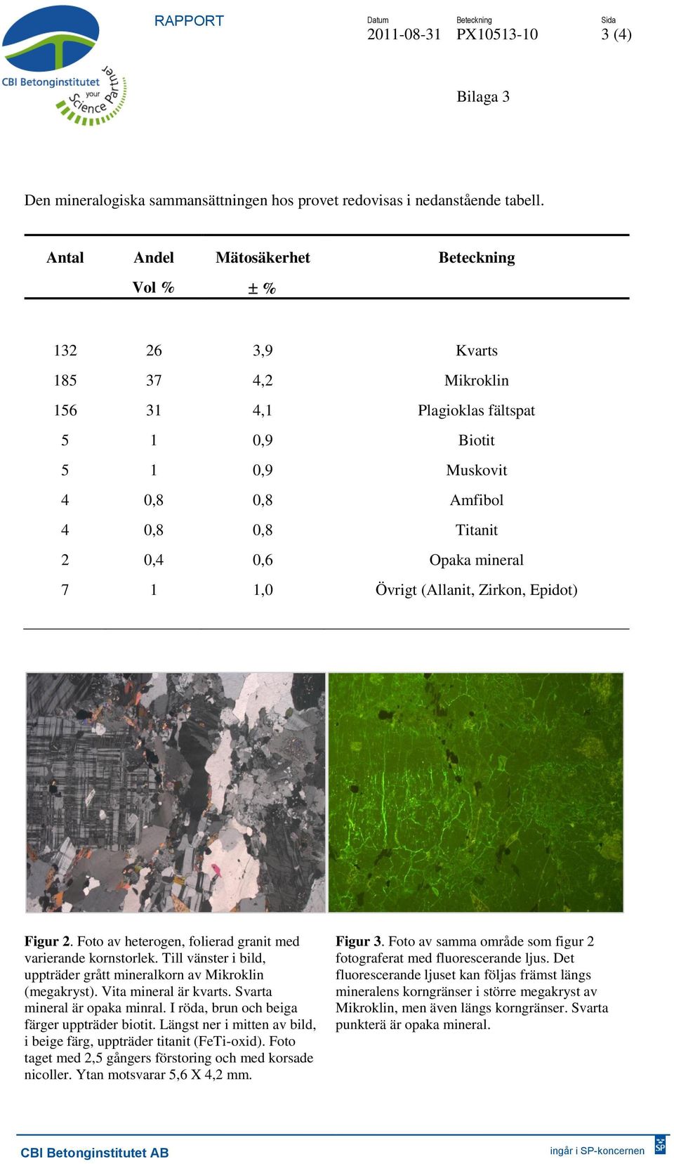 mineral 7 1 1,0 Övrigt (Allanit, Zirkon, Epidot) Figur 2. Foto av heterogen, folierad granit med varierande kornstorlek. Till vänster i bild, uppträder grått mineralkorn av Mikroklin (megakryst).