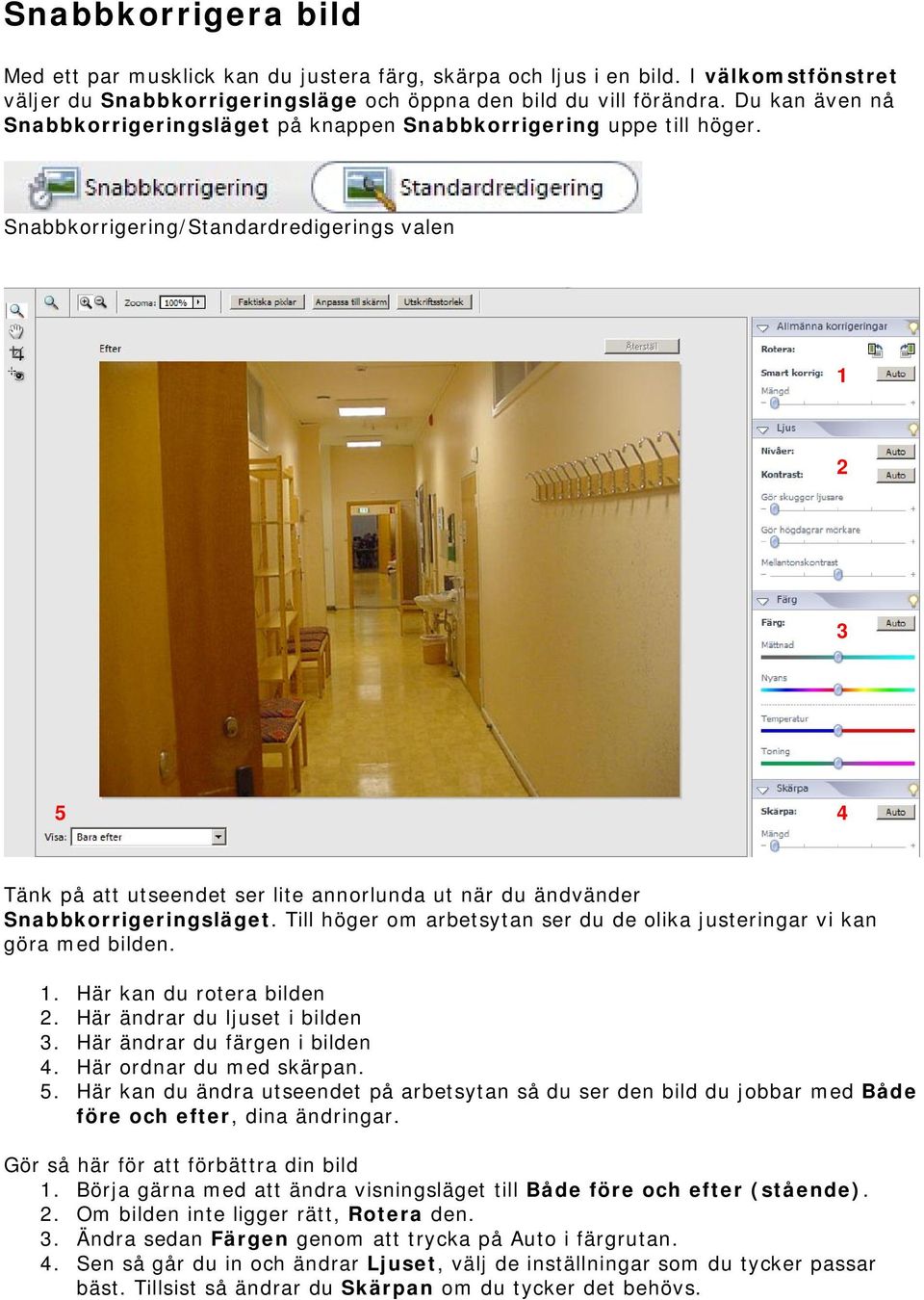Snabbkorrigering/Standardredigerings valen 1 2 3 5 4 Tänk på att utseendet ser lite annorlunda ut när du ändvänder Snabbkorrigeringsläget.