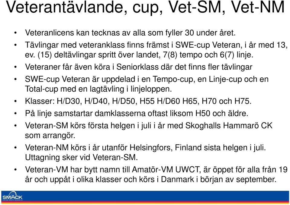 Veteraner får även köra i Seniorklass där det finns fler tävlingar SWE-cup Veteran är uppdelad i en Tempo-cup, en Linje-cup och en Total-cup med en lagtävling i linjeloppen.