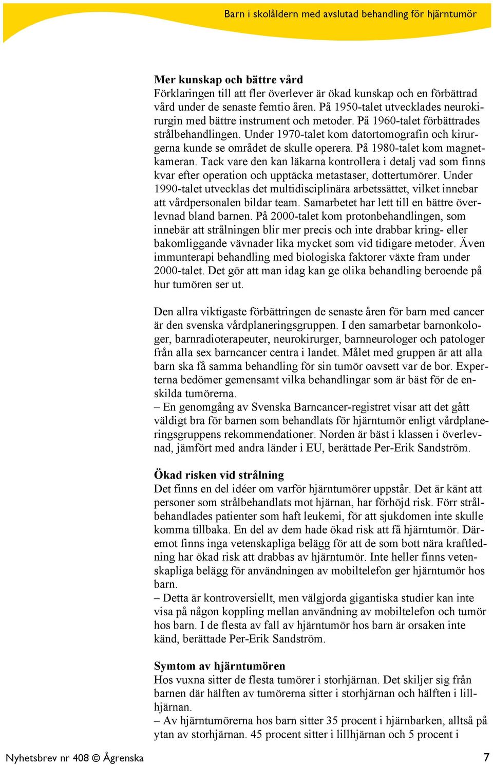 Under 1970-talet kom datortomografin och kirurgerna kunde se området de skulle operera. På 1980-talet kom magnetkameran.