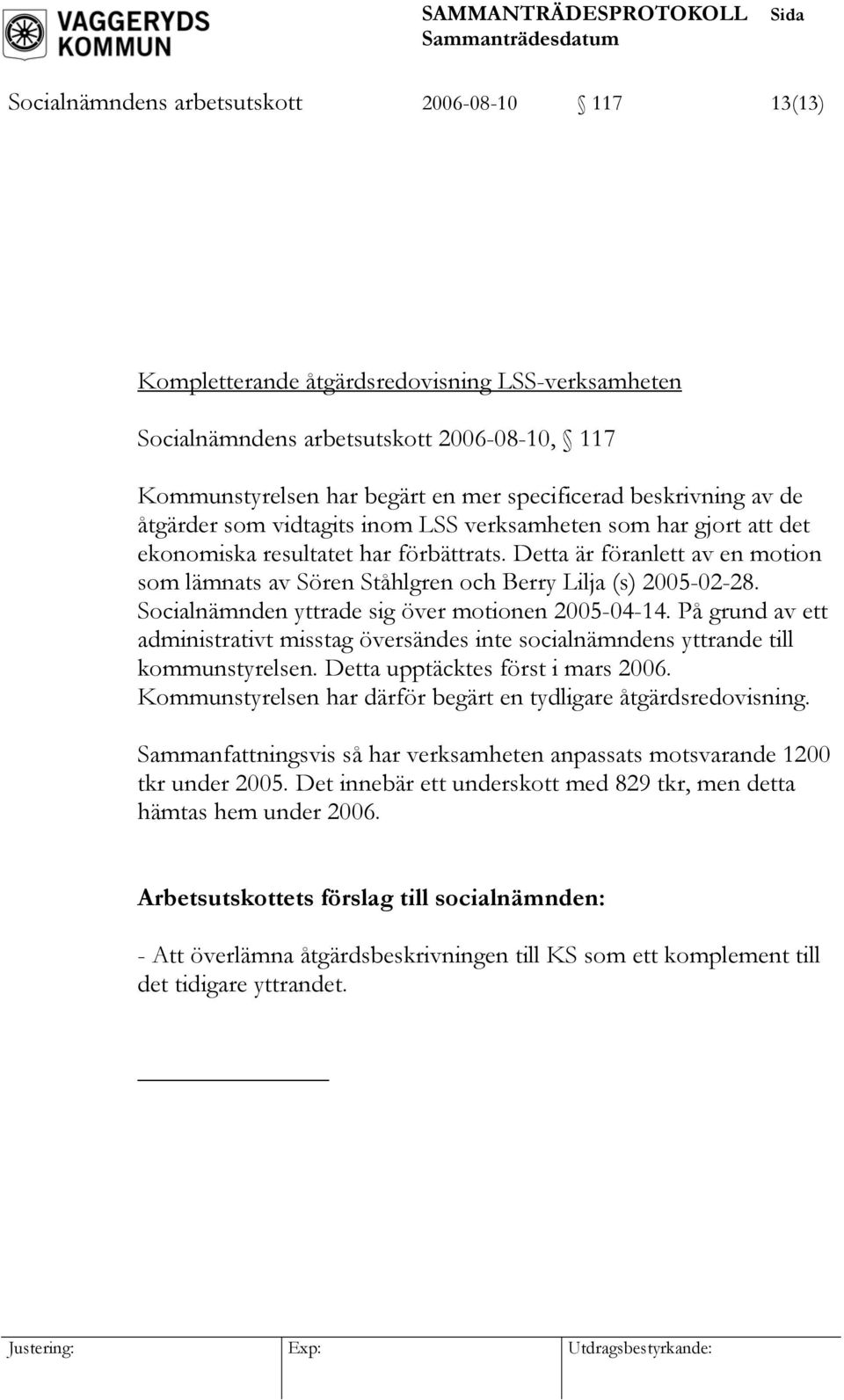 Detta är föranlett av en motion som lämnats av Sören Ståhlgren och Berry Lilja (s) 2005-02-28. Socialnämnden yttrade sig över motionen 2005-04-14.