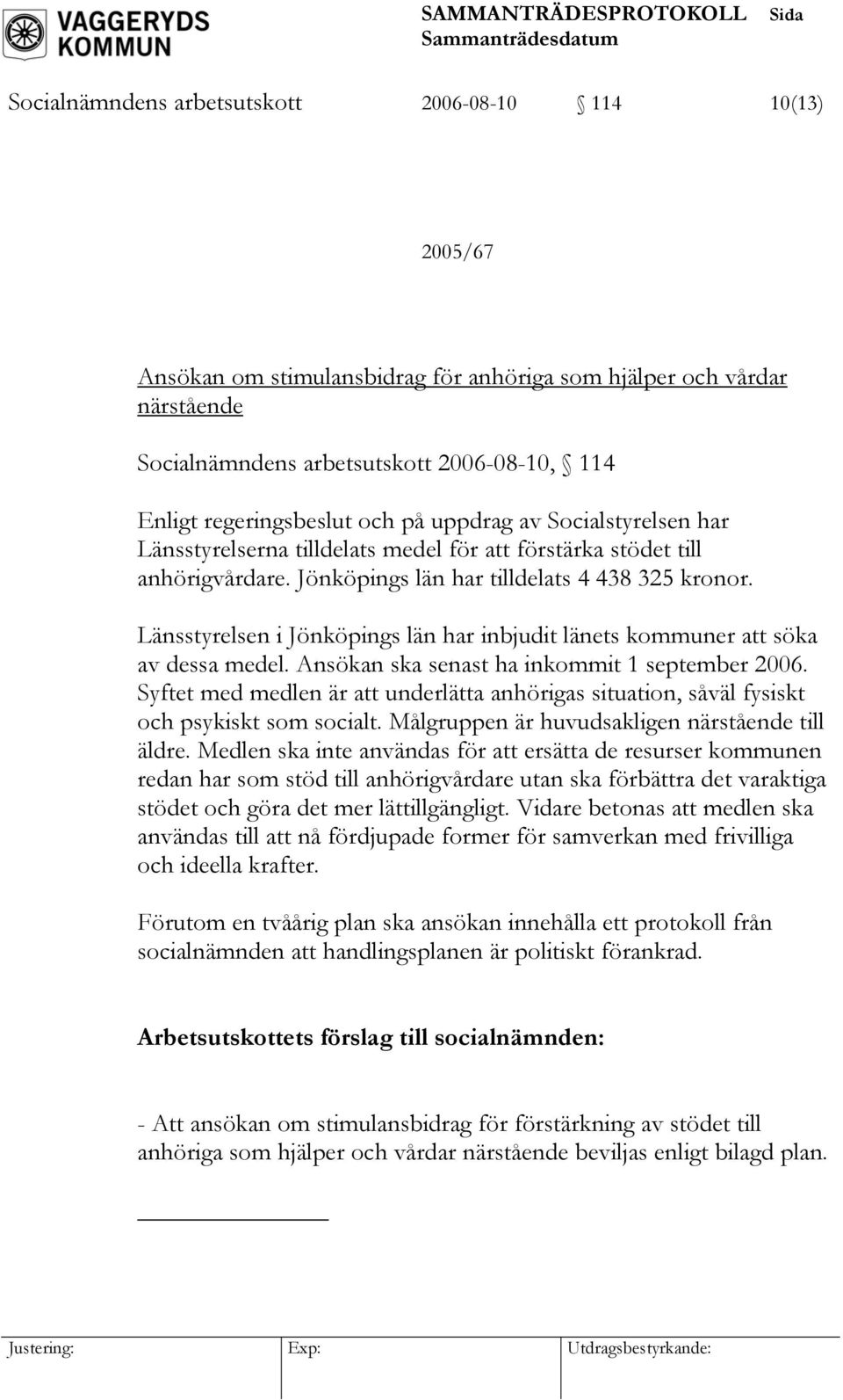 Länsstyrelsen i Jönköpings län har inbjudit länets kommuner att söka av dessa medel. Ansökan ska senast ha inkommit 1 september 2006.