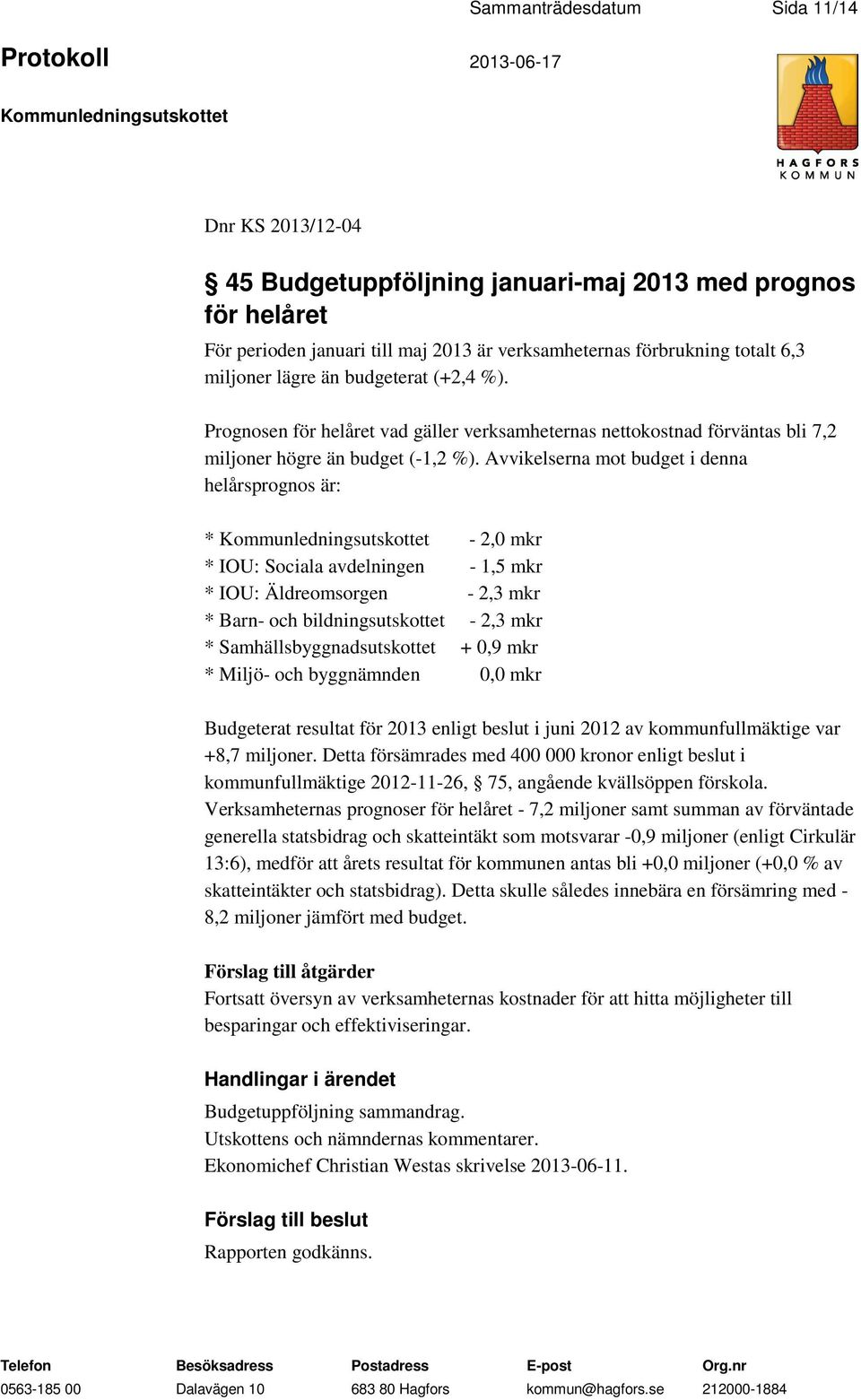 Avvikelserna mot budget i denna helårsprognos är: * - 2,0 mkr * IOU: Sociala avdelningen - 1,5 mkr * IOU: Äldreomsorgen - 2,3 mkr * Barn- och bildningsutskottet - 2,3 mkr * Samhällsbyggnadsutskottet