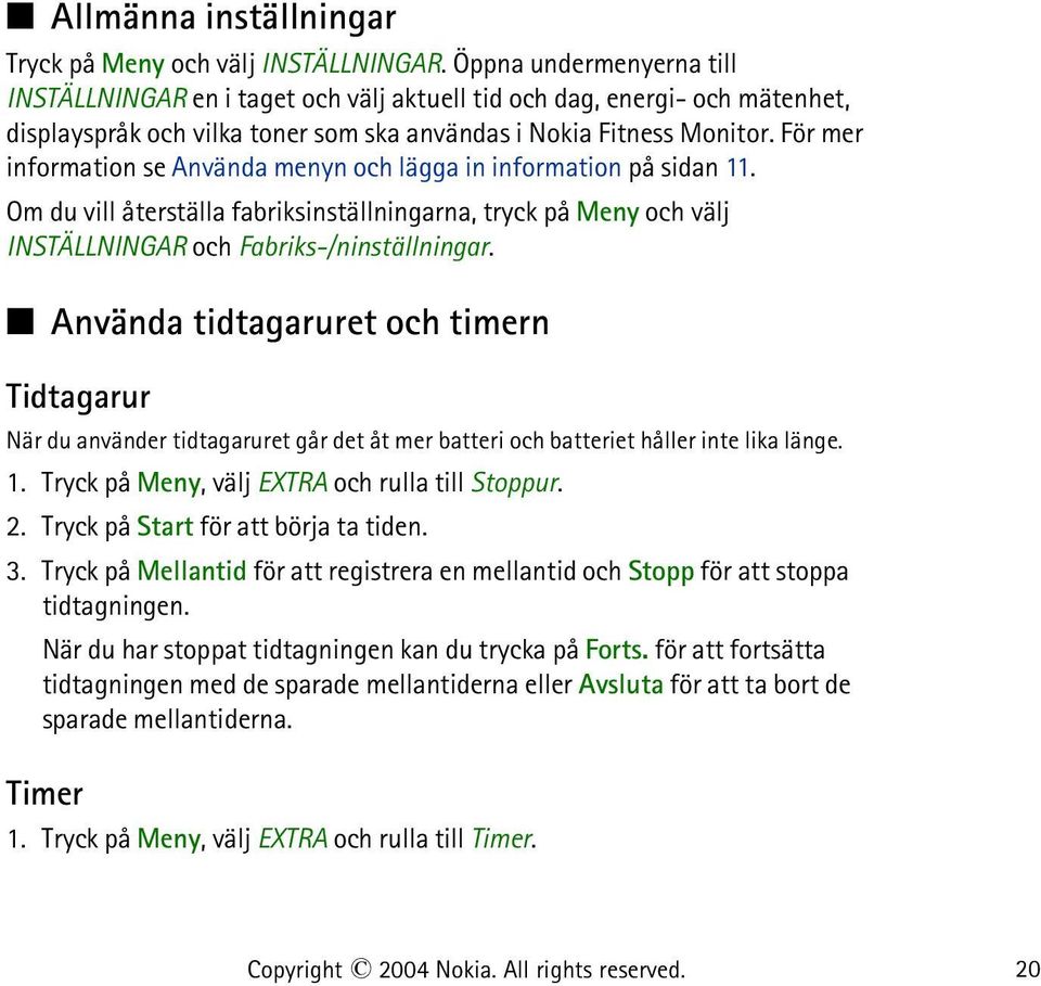 För mer information se Använda menyn och lägga in information på sidan 11. Om du vill återställa fabriksinställningarna, tryck på Meny och välj INSTÄLLNINGAR och Fabriks-/ninställningar.