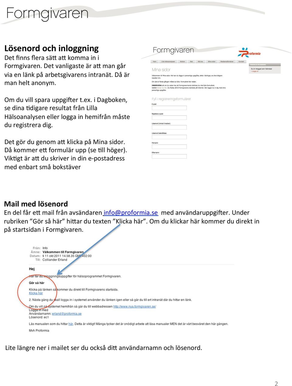 Då kommer e6 formulär upp (se All höger). VikAgt är a6 du skriver in din e- postadress med enbart små bokstäver Mail med lösenord En del får e6 mail från avsändaren info@proformia.