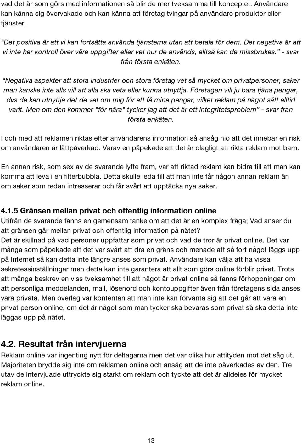 - svar från första enkäten. Negativa aspekter att stora industrier och stora företag vet så mycket om privatpersoner, saker man kanske inte alls vill att alla ska veta eller kunna utnyttja.