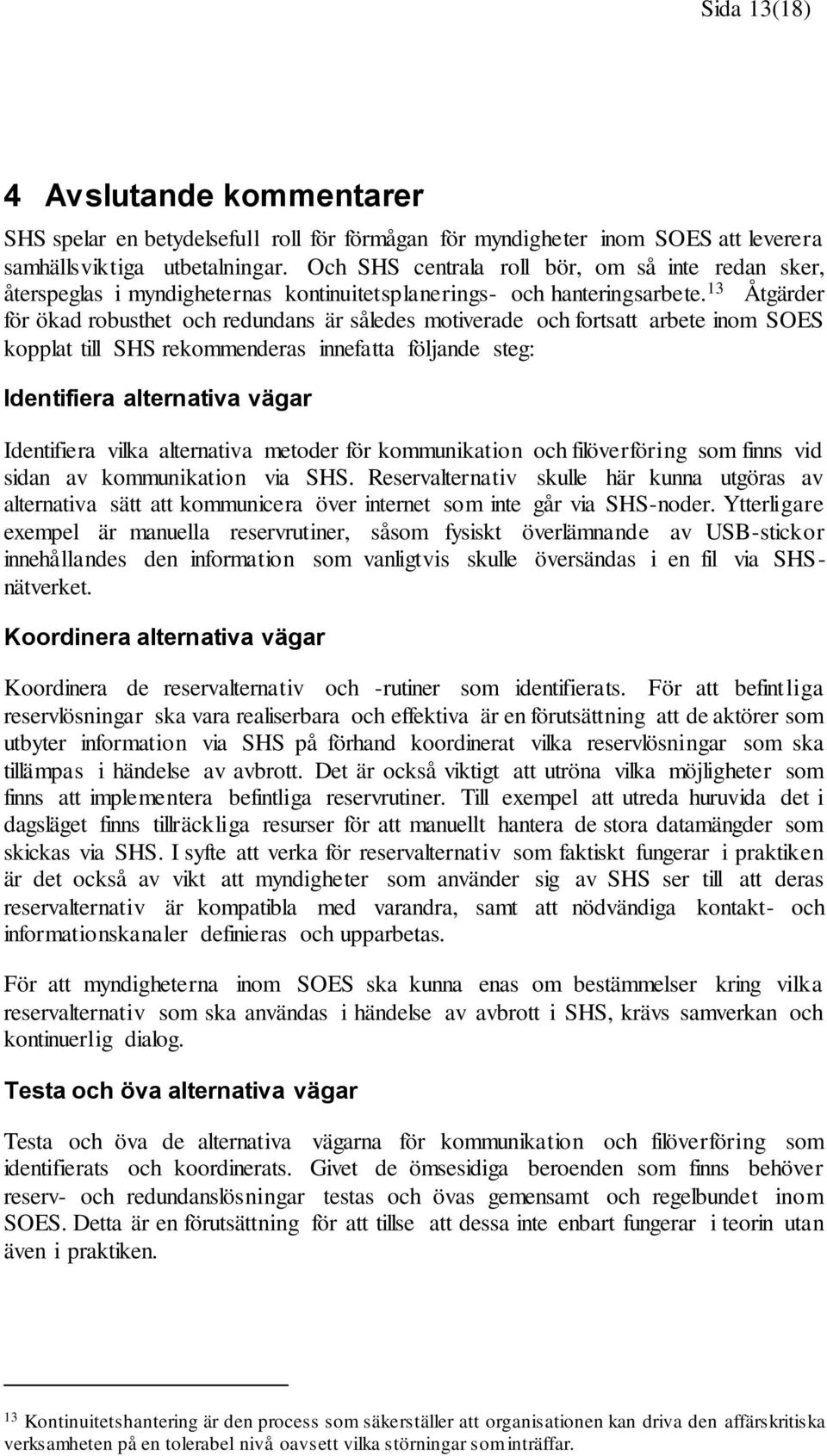 13 Åtgärder för ökad robusthet och redundans är således motiverade och fortsatt arbete inom SOES kopplat till SHS rekommenderas innefatta följande steg: Identifiera alternativa vägar Identifiera