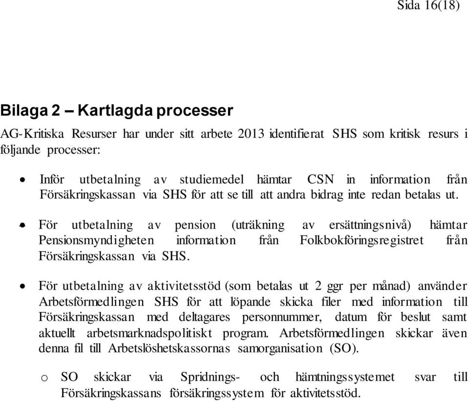 För utbetalning av pension (uträkning av ersättningsnivå) hämtar Pensionsmyndigheten information från Folkbokföringsregistret från Försäkringskassan via SHS.