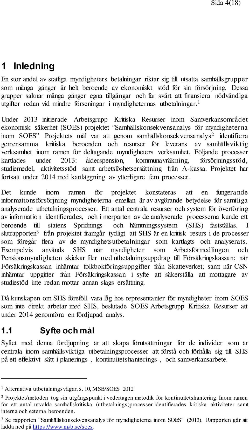 1 Under 2013 initierade Arbetsgrupp Kritiska Resurser inom Samverkansområdet ekonomisk säkerhet (SOES) projektet Samhällskonsekvensanalys för myndigheterna inom SOES.