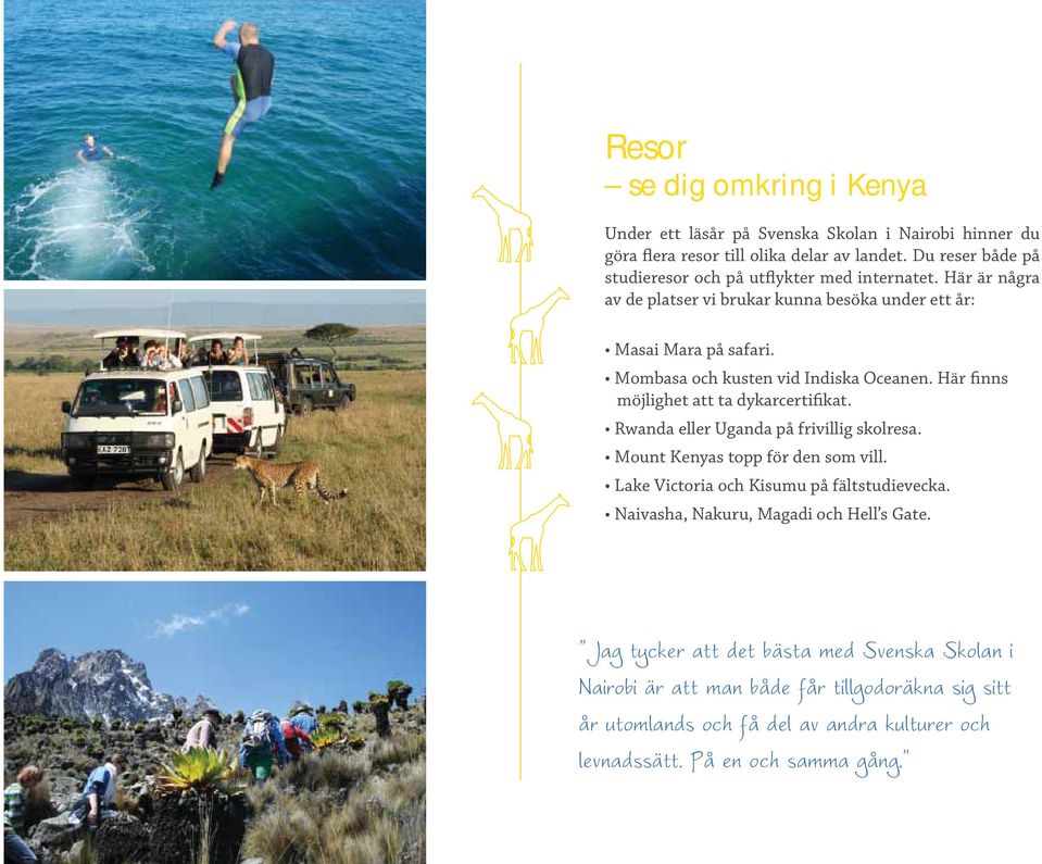Mombasa och kusten vid Indiska Oceanen. Här finns möjlighet att ta dykarcertifikat. Rwanda eller Uganda på frivillig skolresa. Mount Kenyas topp för den som vill.