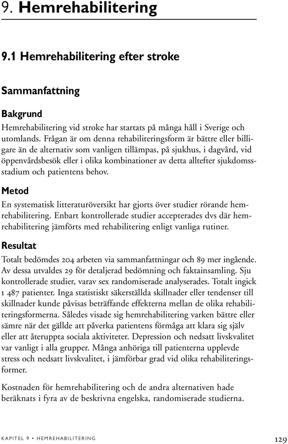 sjukdomssstadium och patientens behov. Metod En systematisk litteraturöversikt har gjorts över studier rörande hemrehabilitering.