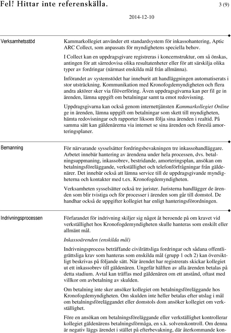 från allmänna). Införandet av systemstödet har inneburit att handläggningen automatiserats i stor utsträckning. Kommunikation med Kronofogdemyndigheten och flera andra aktörer sker via filöverföring.