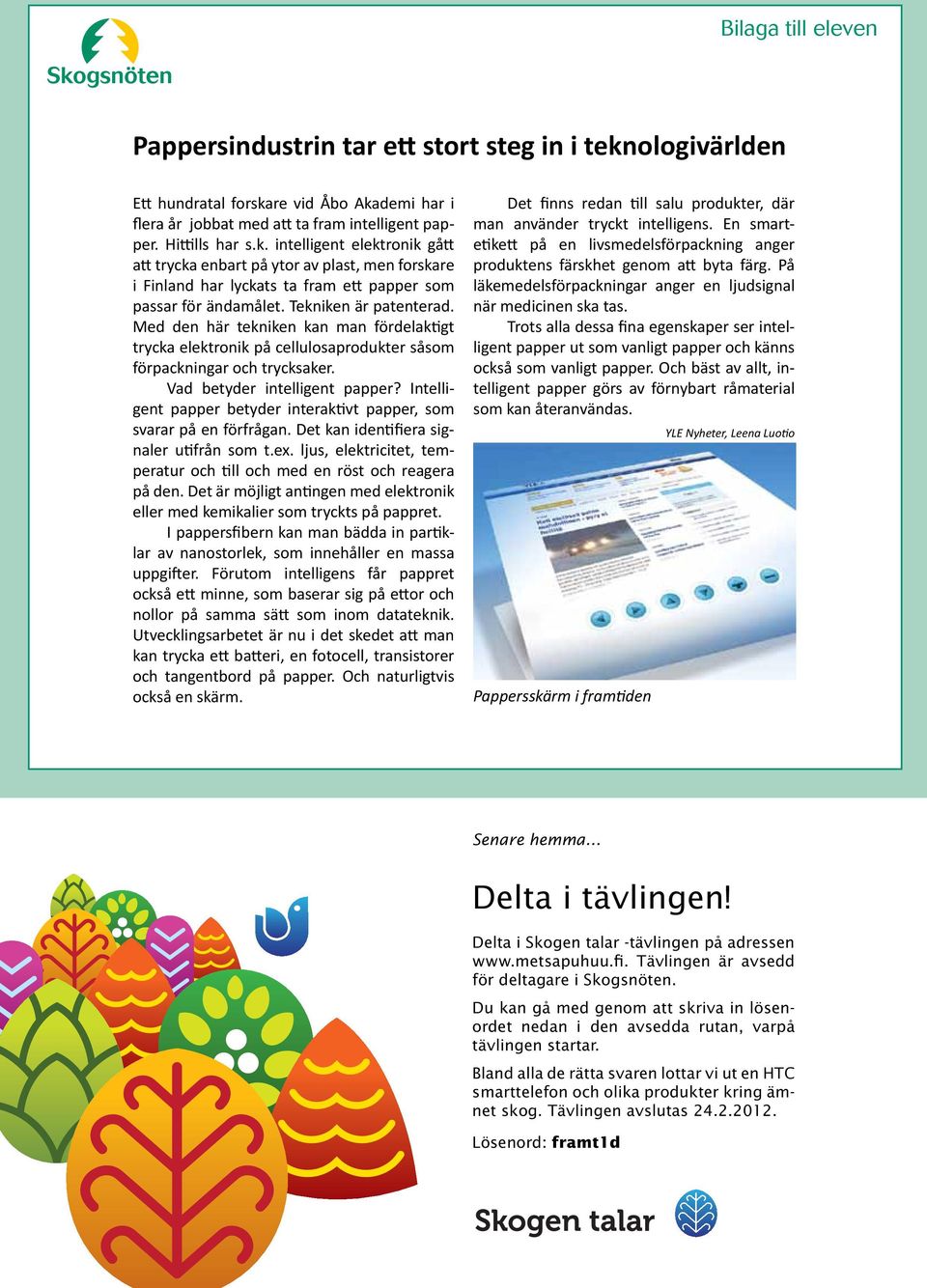 Tekniken är patenterad. Med den här tekniken kan man fördelaktigt trycka elektronik på cellulosaprodukter såsom förpackningar och trycksaker. Vad betyder intelligent papper?